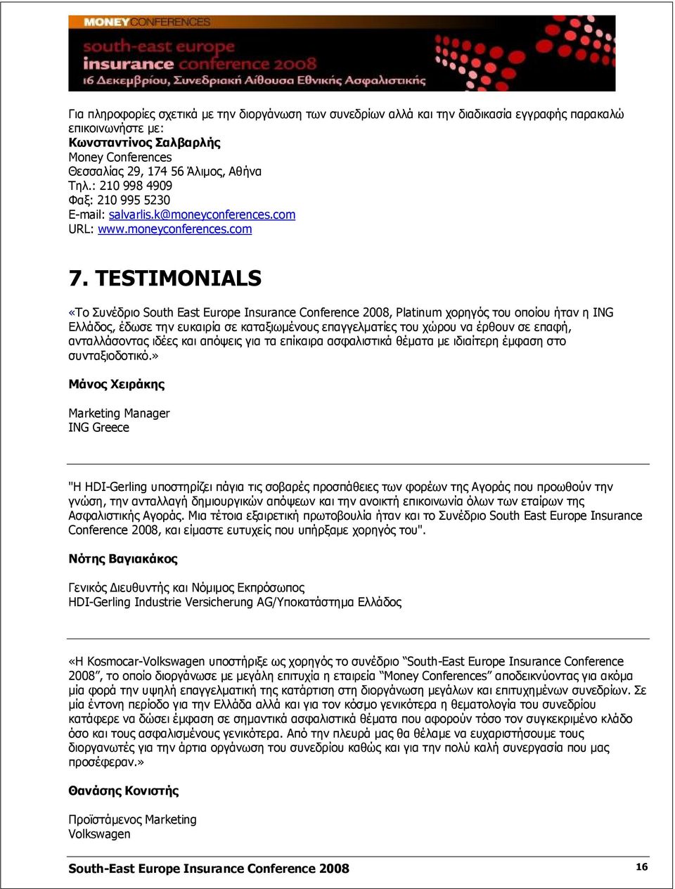 TESTIMONIALS «Το Συνέδριο South East Europe Insurance Conference 2008, Platinum χορηγός του οποίου ήταν η ING Ελλάδος, έδωσε την ευκαιρία σε καταξιωμένους επαγγελματίες του χώρου να έρθουν σε επαφή,