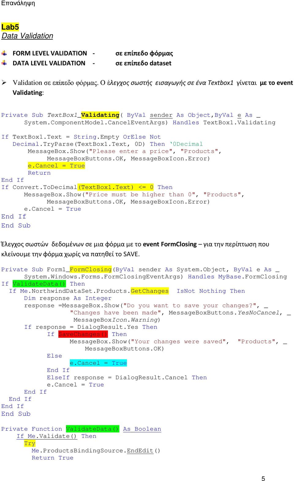 Validating If ΤextBox1.Text = String.Empty OrElse Not Decimal.TryParse(ΤextBox1.Text, 0D) Then 0Decimal MessageBox.Show("Please enter a price", "Products", MessageBoxButtons.OK, MessageBoxIcon.