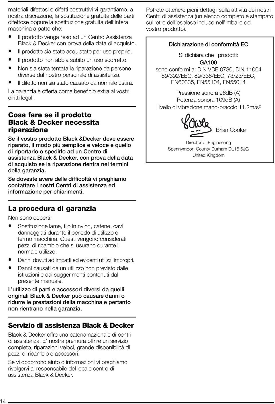 Non sia stata tentata la riparazione da persone diverse dal nostro personale di assistenza. Il difetto non sia stato causato da normale usura.