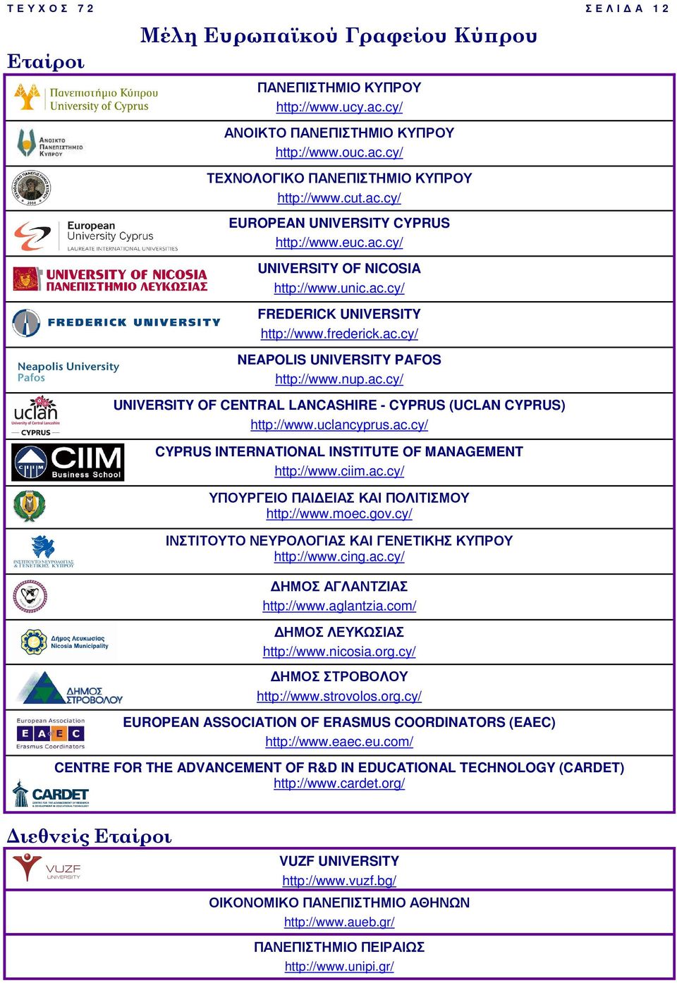 uclancyprus.ac.cy/ CYPRUS INTERNATIONAL INSTITUTE OF MANAGEMENT http://www.ciim.ac.cy/ ΥΠΟΥΡΓΕΙΟ ΠΑΙ ΕΙΑΣ ΚΑΙ ΠΟΛΙΤΙΣΜΟΥ http://www.moec.gov.cy/ ΙΝΣΤΙΤΟΥΤΟ ΝΕΥΡΟΛΟΓΙΑΣ ΚΑΙ ΓΕΝΕΤΙΚΗΣ ΚΥΠΡΟΥ http://www.