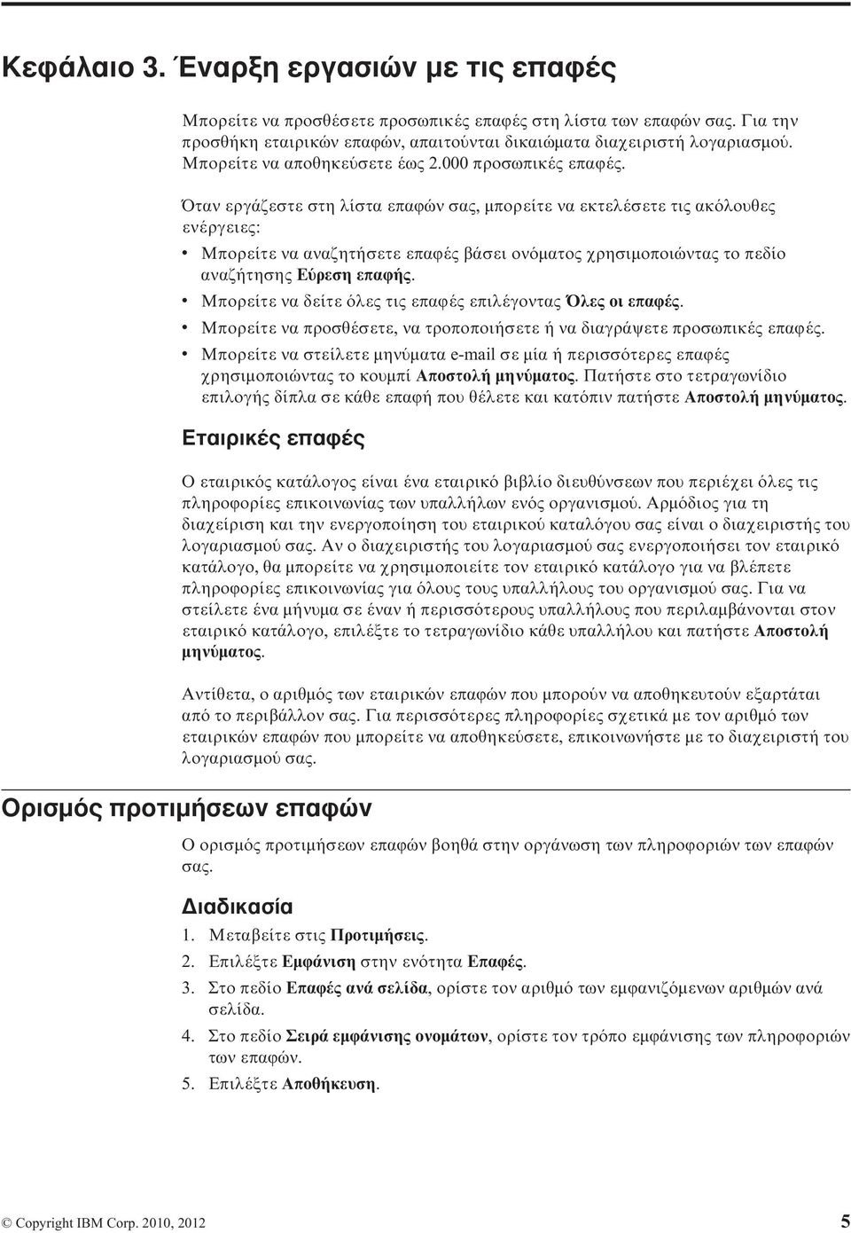 Όταν εργάζεστε στη λίστα επαϕών σας, µπορείτε να εκτελέσετε τις ακ λουθες ενέργειες: v v v v Μπορείτε να αναζητήσετε επαϕές βάσει ον µατος χρησιµοποιώντας το πεδίο αναζήτησης Ε ρεση επαϕής.