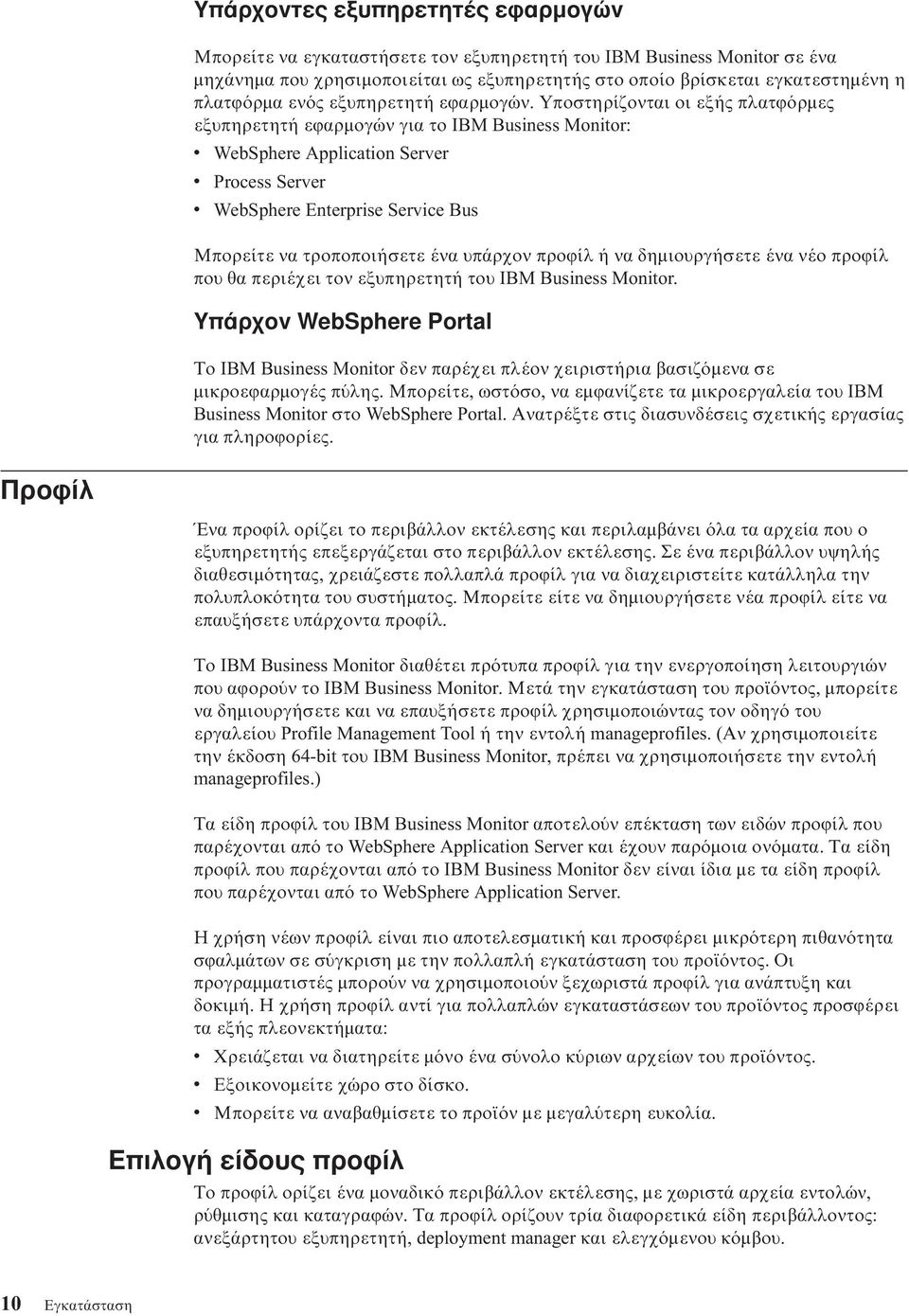 Υποστηρίζονται οι εξής πλατϕ ρµες εξυπηρετητή εϕαρµογών για το IBM Business Monitor: WebSphere Application Serer Process Serer WebSphere Enterprise Serice Bus Μπορείτε να τροποποιήσετε ένα υπάρχον