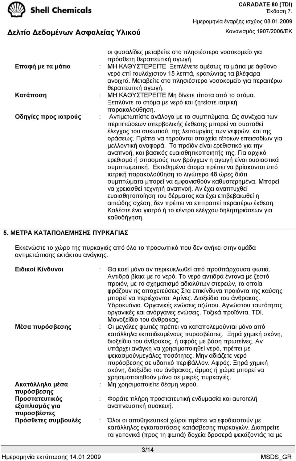 Μεταβείτε στο πλησιέστερο νοσοκοµείο για περαιτέρω θεραπευτική αγωγή. Κατάποση : ΜΗ ΚΑΘΥΣΤΕΡΕΙΤΕ Μη δίνετε τίποτα από το στόµα. Ξεπλύντε το στόµα µε νερό και ζητείστε ιατρική παρακολούθηση.