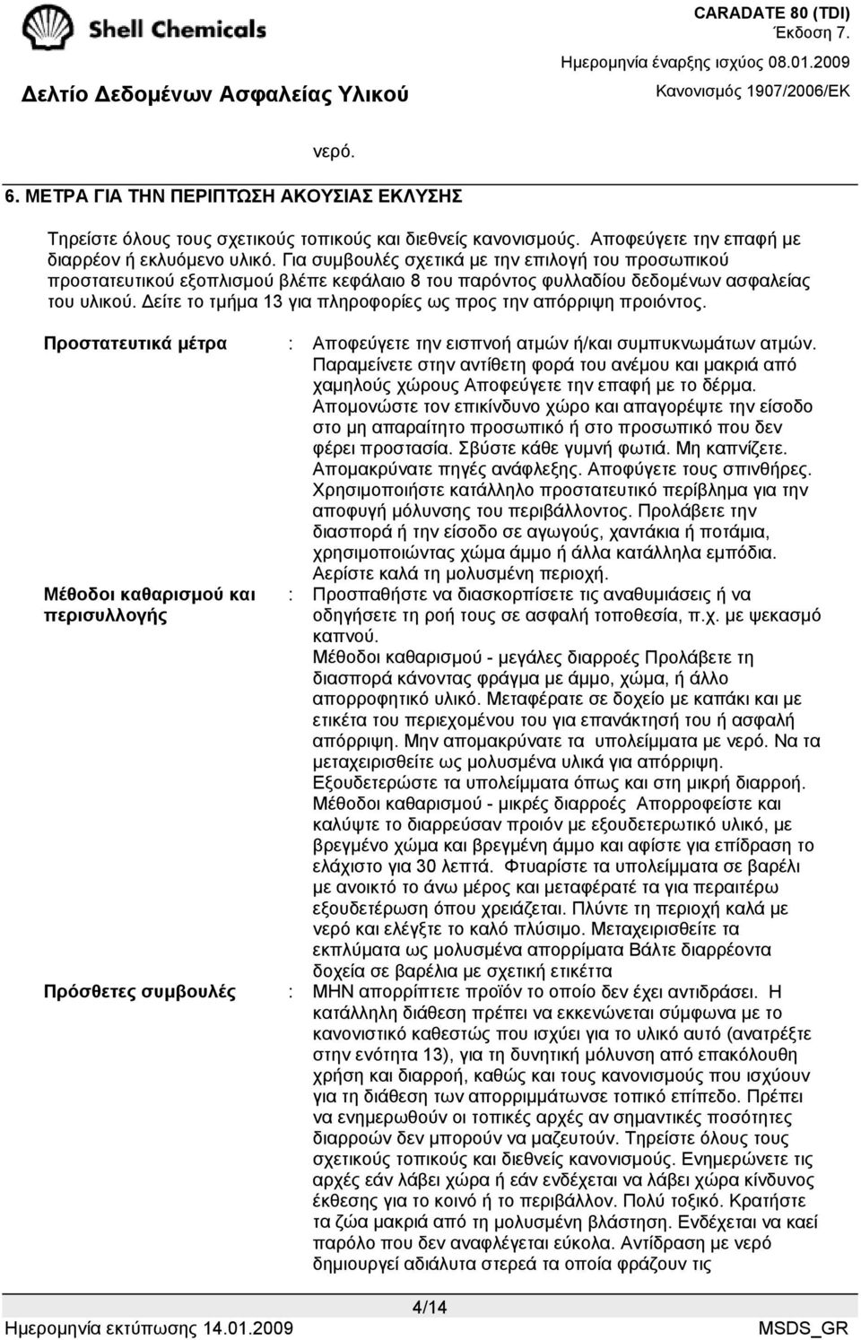 είτε το τµήµα 13 για πληροφορίες ως προς την απόρριψη προιόντος. Προστατευτικά µέτρα : Αποφεύγετε την εισπνοή ατµών ή/και συµπυκνωµάτων ατµών.