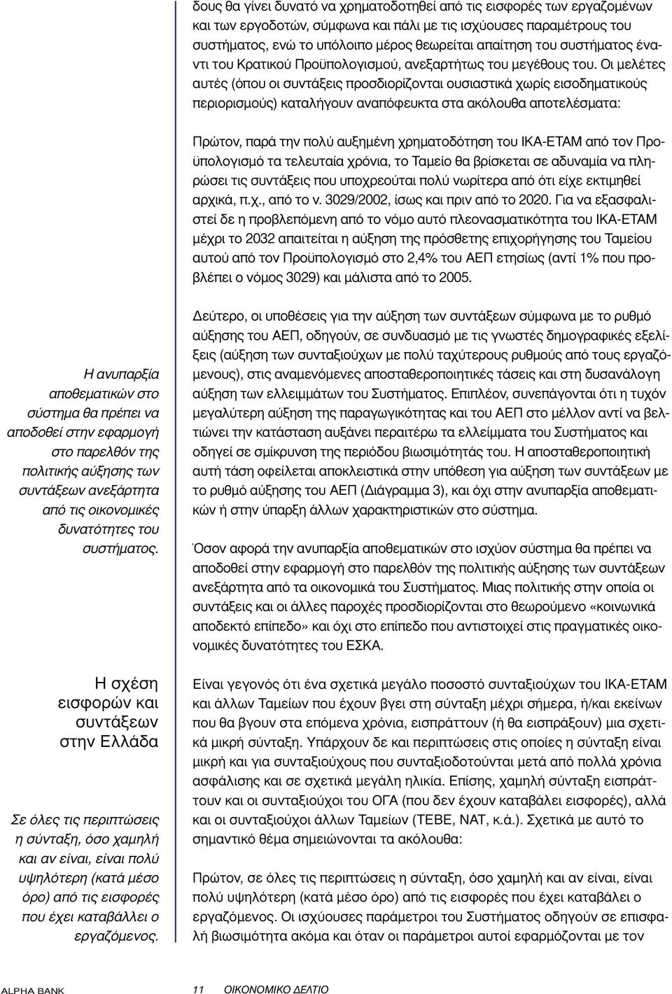 Οι µελέτες αυτές (όπου οι συντάξεις προσδιορίζονται ουσιαστικά χωρίς εισοδηµατικούς περιορισµούς) καταλήγουν αναπόφευκτα στα ακόλουθα αποτελέσµατα: Πρώτον, παρά την πολύ αυξηµένη χρηµατοδότηση του