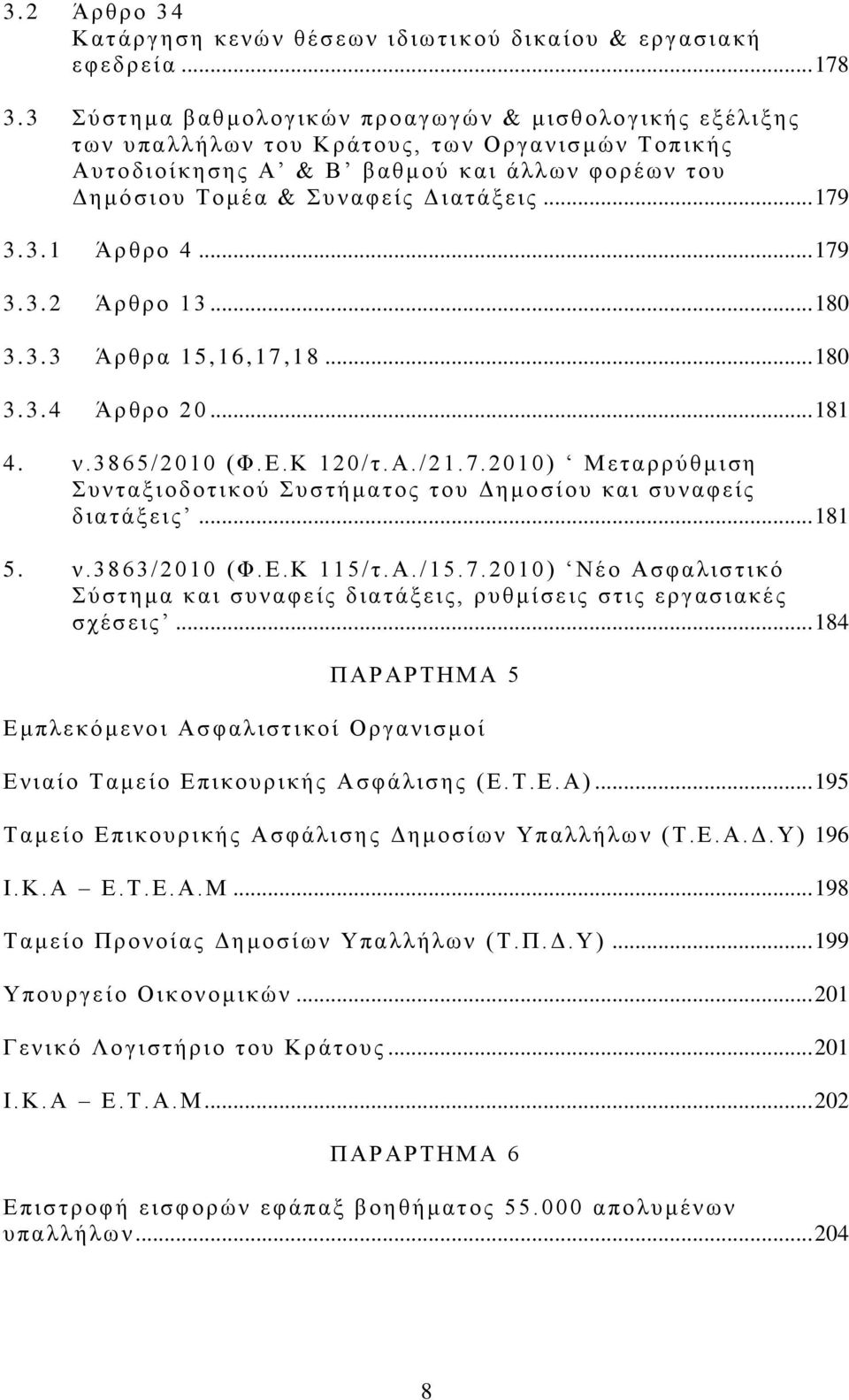 Συ ν αφ είς Διατ άξ εις... 179 3. 3.1 Άρθρο 4... 179 3. 3.2 Ά ρ θρο 13... 180 3. 3.3 Ά ρ θρα 15,16,17,18... 180 3. 3.4 Ά ρ θρο 20... 181 4. ν. 3865/2010 (Φ. Ε.Κ 120/ τ. Α. /21.7.2010) Μεταρρύθμ ιση Σ υνταξ ιοδοτι κού Συστήμ ατος του Δημοσίου και συ ν αφ είς δ ι ατάξεις.