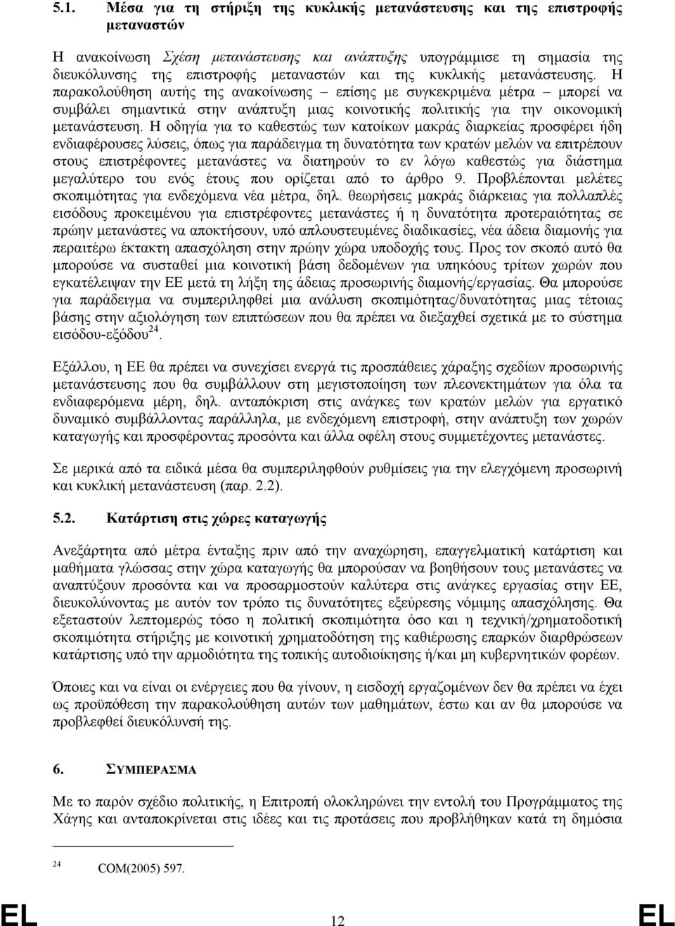 Η οδηγία για το καθεστώς των κατοίκων µακράς διαρκείας προσφέρει ήδη ενδιαφέρουσες λύσεις, όπως για παράδειγµα τη δυνατότητα των κρατών µελών να επιτρέπουν στους επιστρέφοντες µετανάστες να διατηρούν