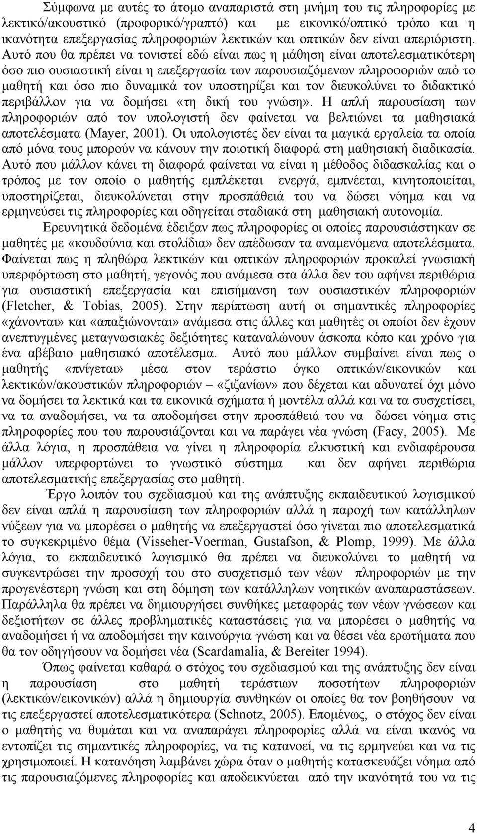 Αυτό που θα πρέπει να τονιστεί εδώ είναι πως η μάθηση είναι αποτελεσματικότερη όσο πιο ουσιαστική είναι η επεξεργασία των παρουσιαζόμενων πληροφοριών από το μαθητή και όσο πιο δυναμικά τον