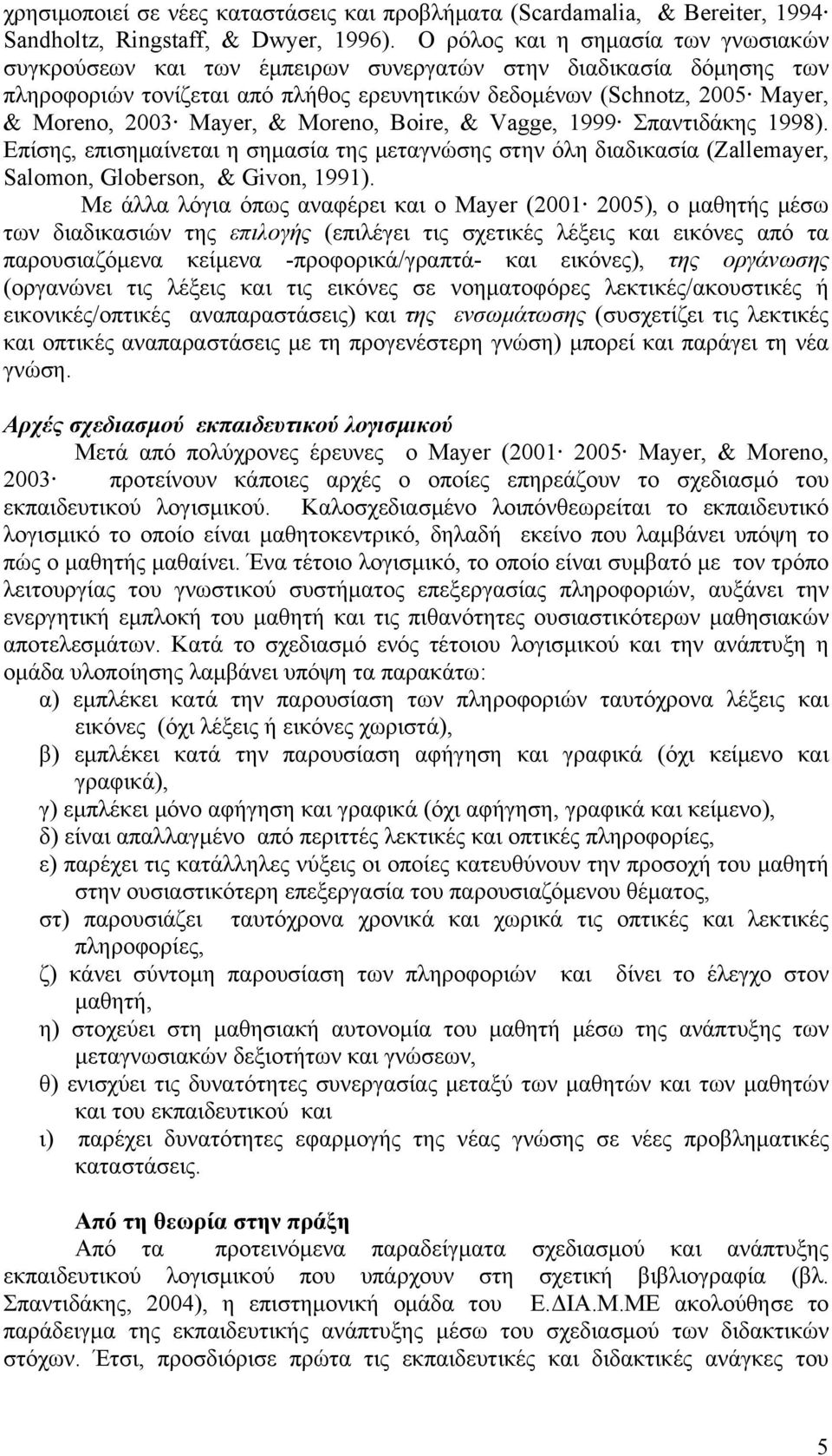 Mayer, & Moreno, Boire, & Vagge, 1999 Σπαντιδάκης 1998). Επίσης, επισημαίνεται η σημασία της μεταγνώσης στην όλη διαδικασία (Zallemayer, Salomon, Globerson, & Givon, 1991).