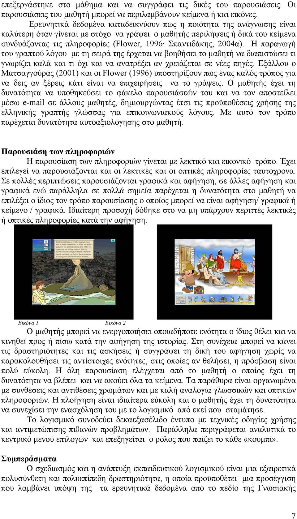 Σπαντιδάκης, 2004α). Η παραγωγή του γραπτού λόγου με τη σειρά της έρχεται να βοηθήσει το μαθητή να διαπιστώσει τι γνωρίζει καλά και τι όχι και να ανατρέξει αν χρειάζεται σε νέες πηγές.