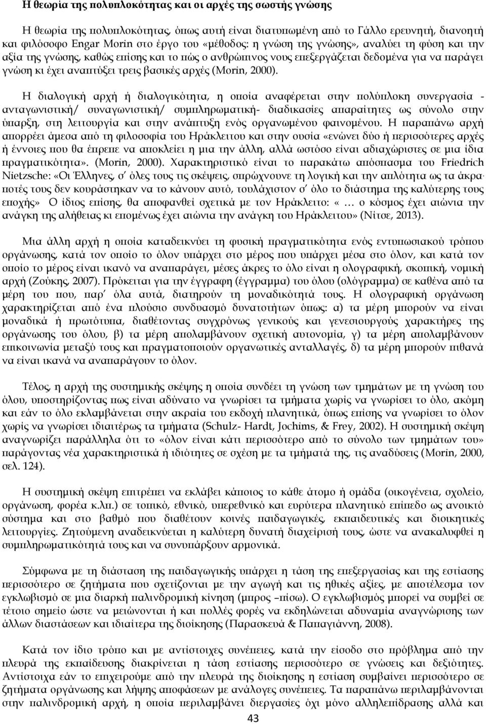 Η διαλογική αρχή ή διαλογικότητα, η οποία αναφέρεται στην πολύπλοκη συνεργασία - ανταγωνιστική/ συναγωνιστική/ συμπληρωματική- διαδικασίες απαραίτητες ως σύνολο στην ύπαρξη, στη λειτουργία και στην