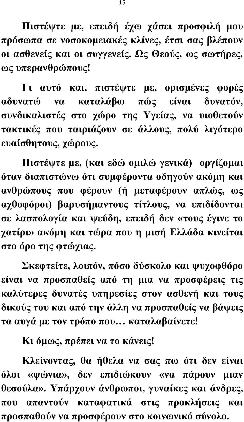 Πιστέψτε με, (και εδώ ομιλώ γενικά) οργίζομαι όταν διαπιστώνω ότι συμφέροντα οδηγούν ακόμη και ανθρώπους που φέρουν (ή μεταφέρουν απλώς, ως αχθοφόροι) βαρυσήμαντους τίτλους, να επιδίδονται σε