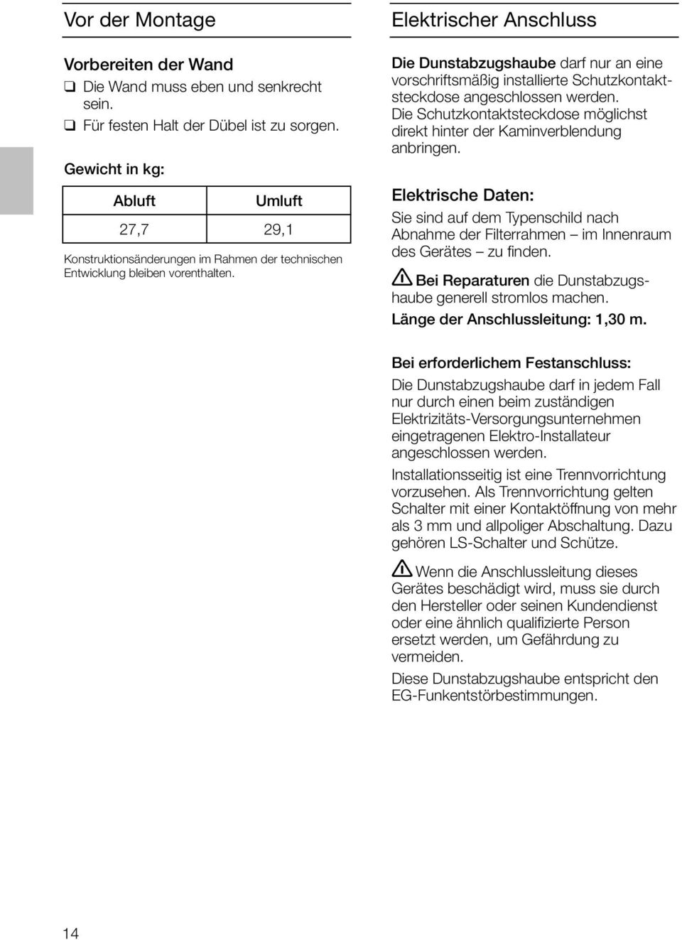 Elektrischer Anschluss Die Dunstabzugshaube darf nur an eine vorschriftsmäßig installierte Schutzkontaktsteckdose angeschlossen werden.