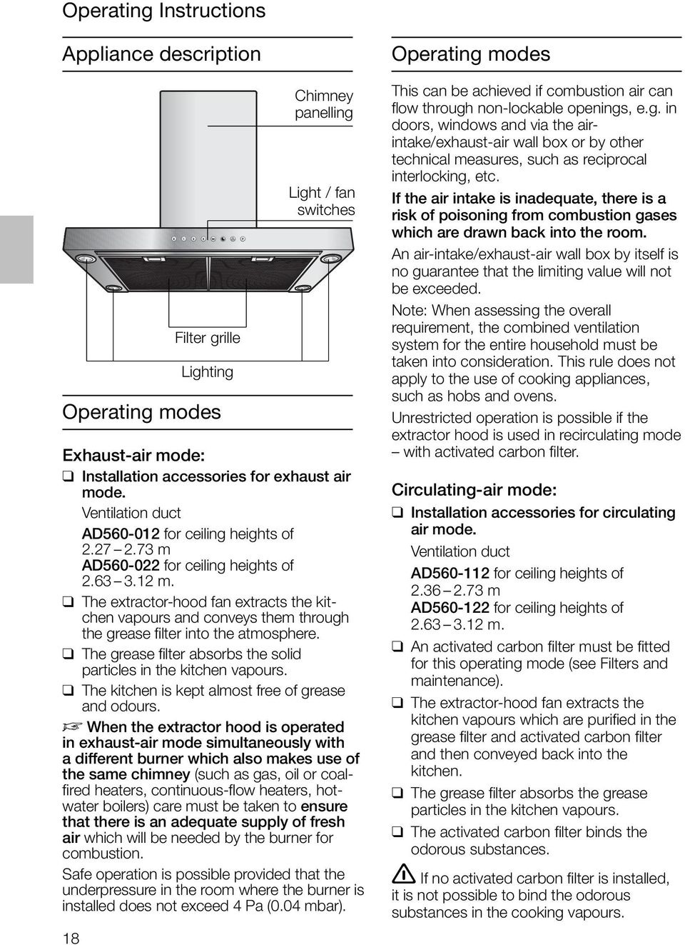 The extractor-hood fan extracts the kitchen vapours and conveys them through the grease filter into the atmosphere. The grease filter absorbs the solid particles in the kitchen vapours.