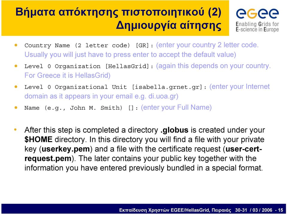 For Greece it is HellasGrid) Level 0 Organizational Unit [isabella.grnet.gr]: (enter your Internet domain as it appears in your email e.g. di.uoa.gr) Name (e.g., John M.