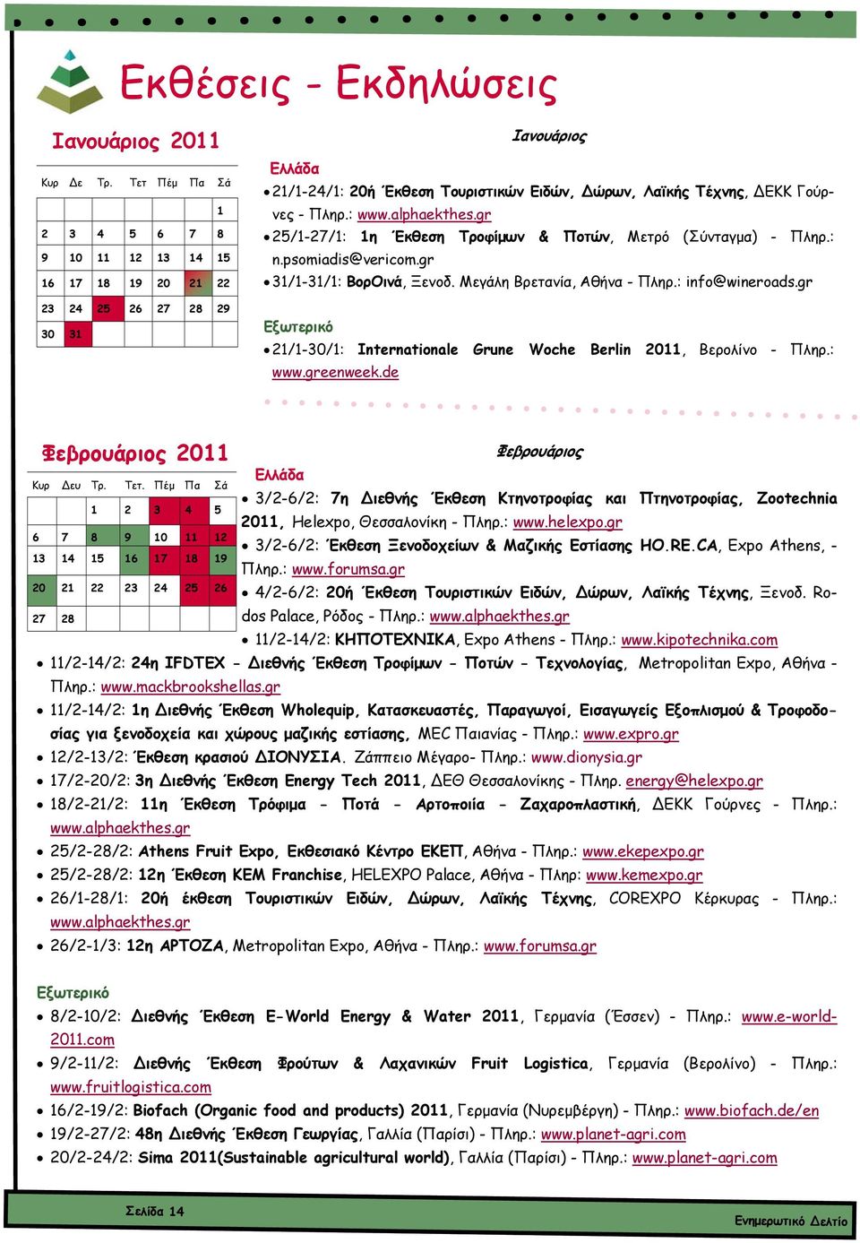 : www.alphaekthes.gr 25/1-27/1: 1η Έκθεση Τροφίµων & Ποτών, Μετρό (Σύνταγµα) - Πληρ.: n.psomiadis@vericom.gr 31/1-31/1: ΒορΟινά, Ξενοδ. Μεγάλη Βρετανία, Αθήνα - Πληρ.: info@wineroads.