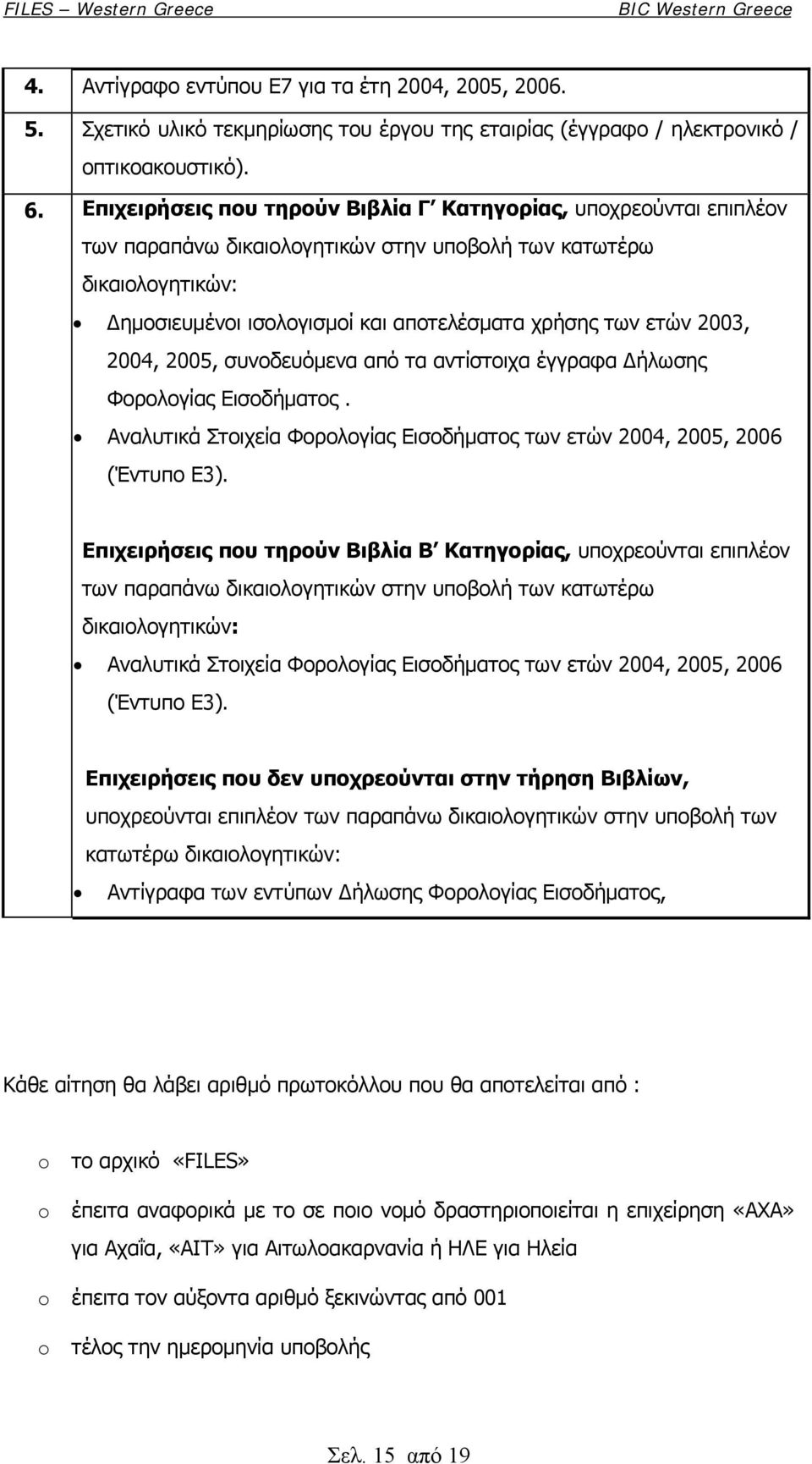 2003, 2004, 2005, συνοδευόμενα από τα αντίστοιχα έγγραφα Δήλωσης Φορολογίας Εισοδήματος. Αναλυτικά Στοιχεία Φορολογίας Εισοδήματος των ετών 2004, 2005, 2006 (Έντυπο Ε3).