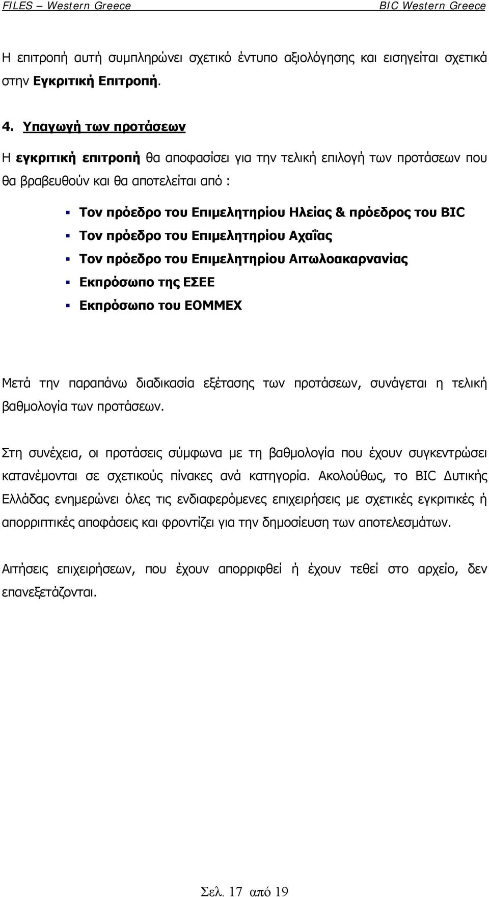 πρόεδρο του Επιμελητηρίου Αχαΐας Τον πρόεδρο του Επιμελητηρίου Αιτωλοακαρνανίας Εκπρόσωπο της ΕΣΕΕ Εκπρόσωπο του ΕΟΜΜΕΧ Μετά την παραπάνω διαδικασία εξέτασης των προτάσεων, συνάγεται η τελική