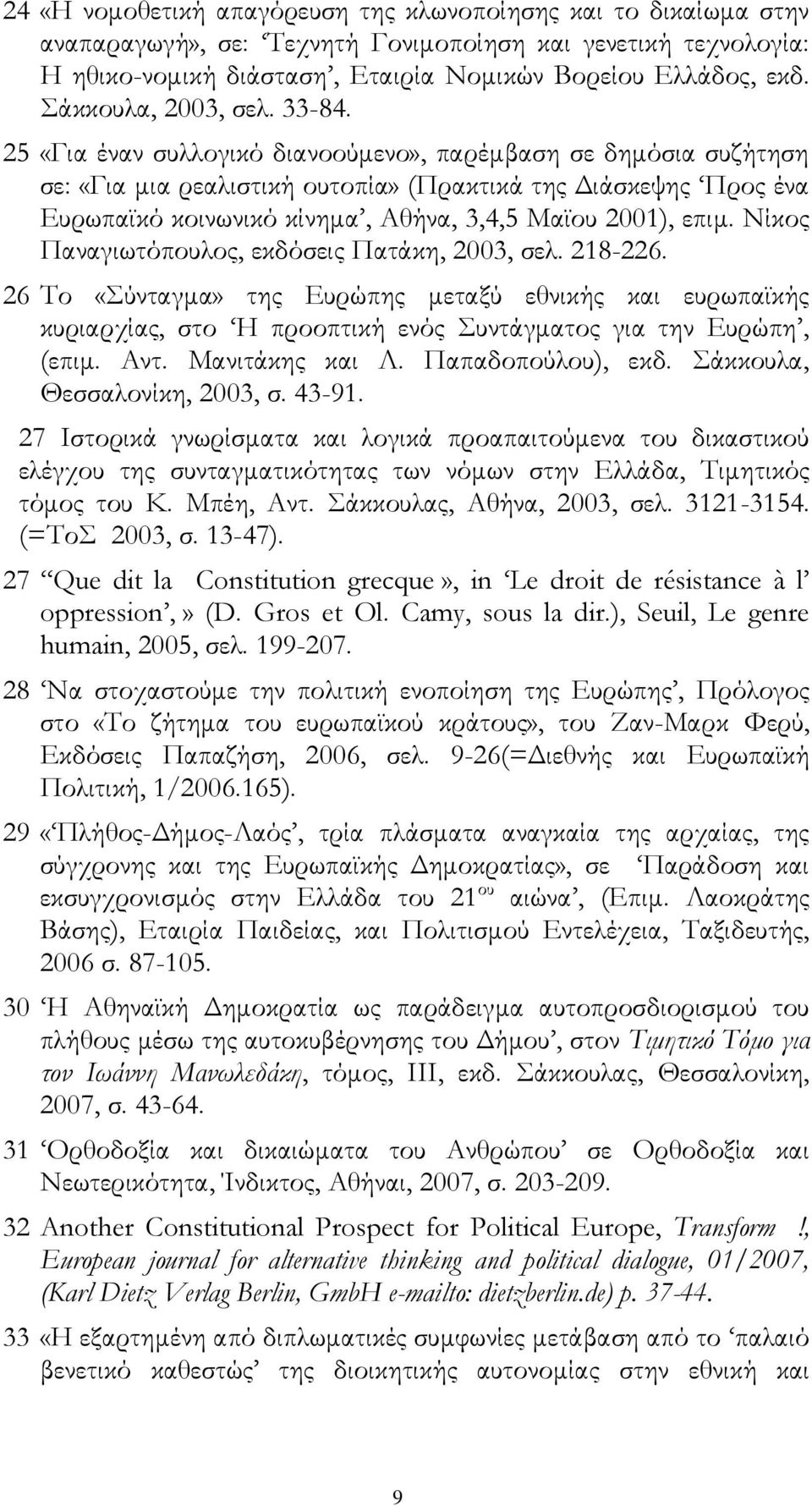 25 «Για έναν συλλογικό διανοούμενο», παρέμβαση σε δημόσια συζήτηση σε: «Για μια ρεαλιστική ουτοπία» (Πρακτικά της Διάσκεψης Προς ένα Ευρωπαϊκό κοινωνικό κίνημα, Αθήνα, 3,4,5 Μαϊου 2001), επιμ.