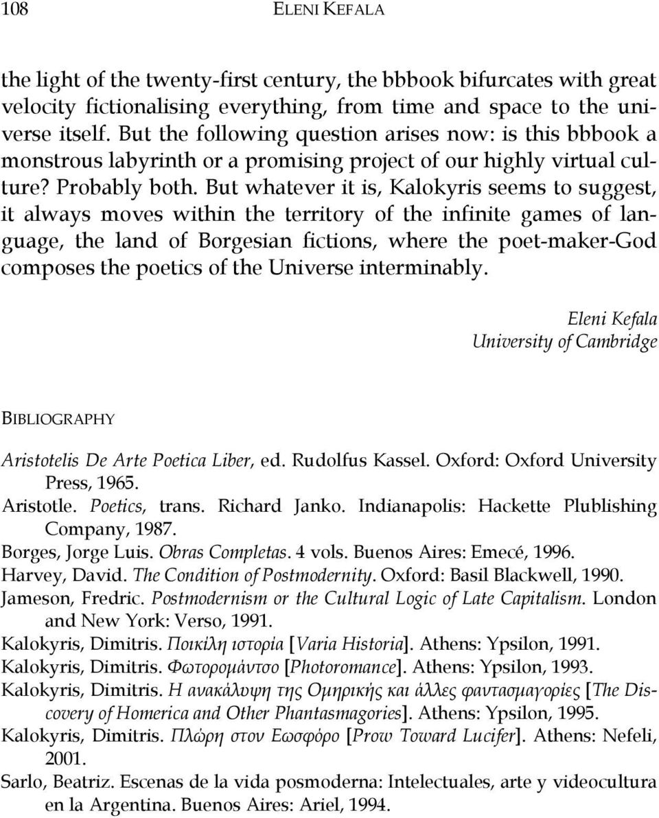 But whatever it is, Kalokyris seems to suggest, it always moves within the territory of the infinite games of language, the land of Borgesian fictions, where the poet-maker-god composes the poetics