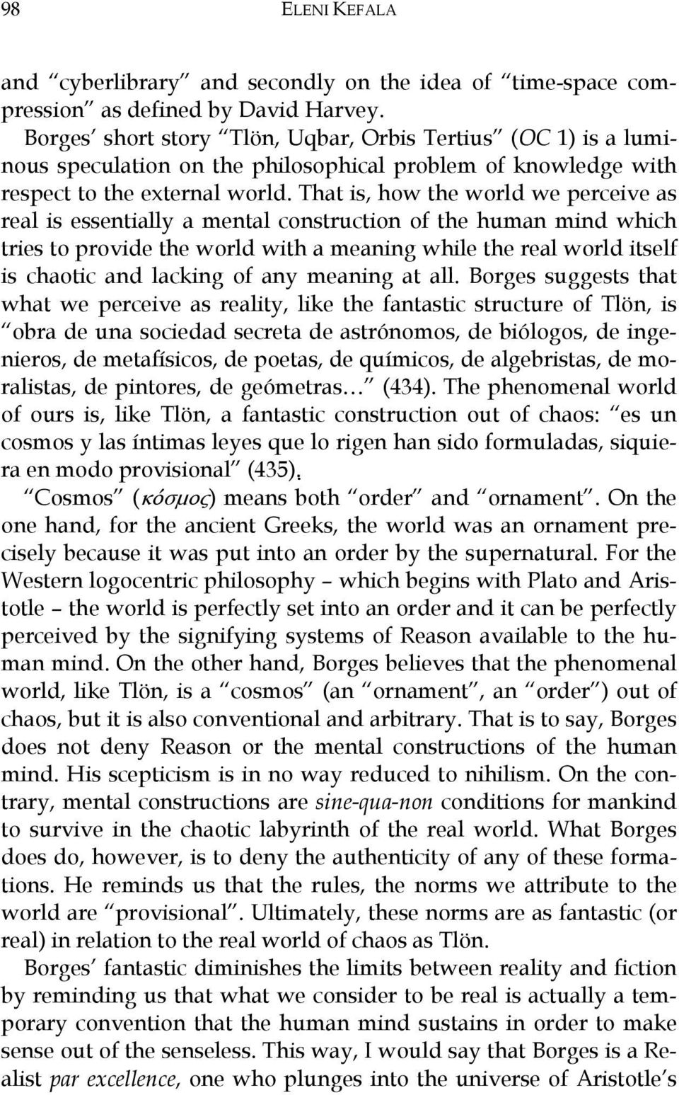 That is, how the world we perceive as real is essentially a mental construction of the human mind which tries to provide the world with a meaning while the real world itself is chaotic and lacking of