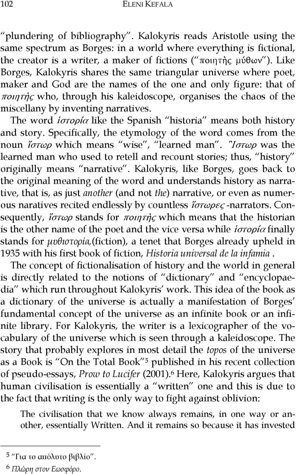 Like Borges, Kalokyris shares the same triangular universe where poet, maker and God are the names of the one and only figure: that of ðïéçôxò who, through his kaleidoscope, organises the chaos of