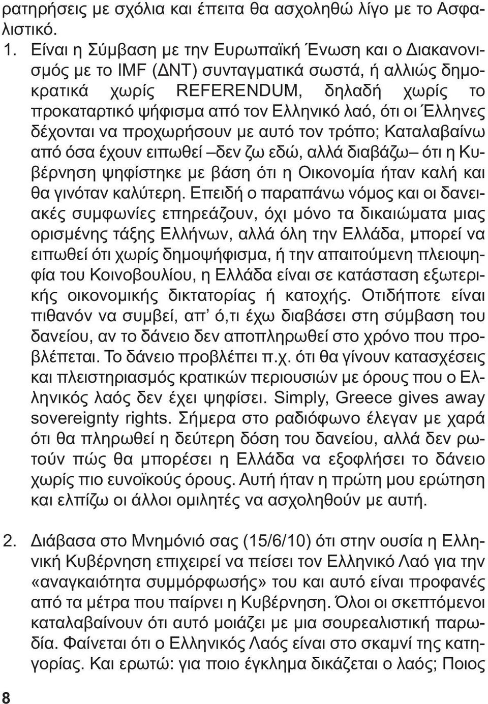 Έλληνες δέχονται να προχωρήσουν µε αυτό τον τρόπο; Καταλαβαίνω από όσα έχουν ειπωθεί δεν ζω εδώ, αλλά διαβάζω ότι η Κυβέρνηση ψηφίστηκε µε βάση ότι η Οικονοµία ήταν καλή και θα γινόταν καλύτερη.