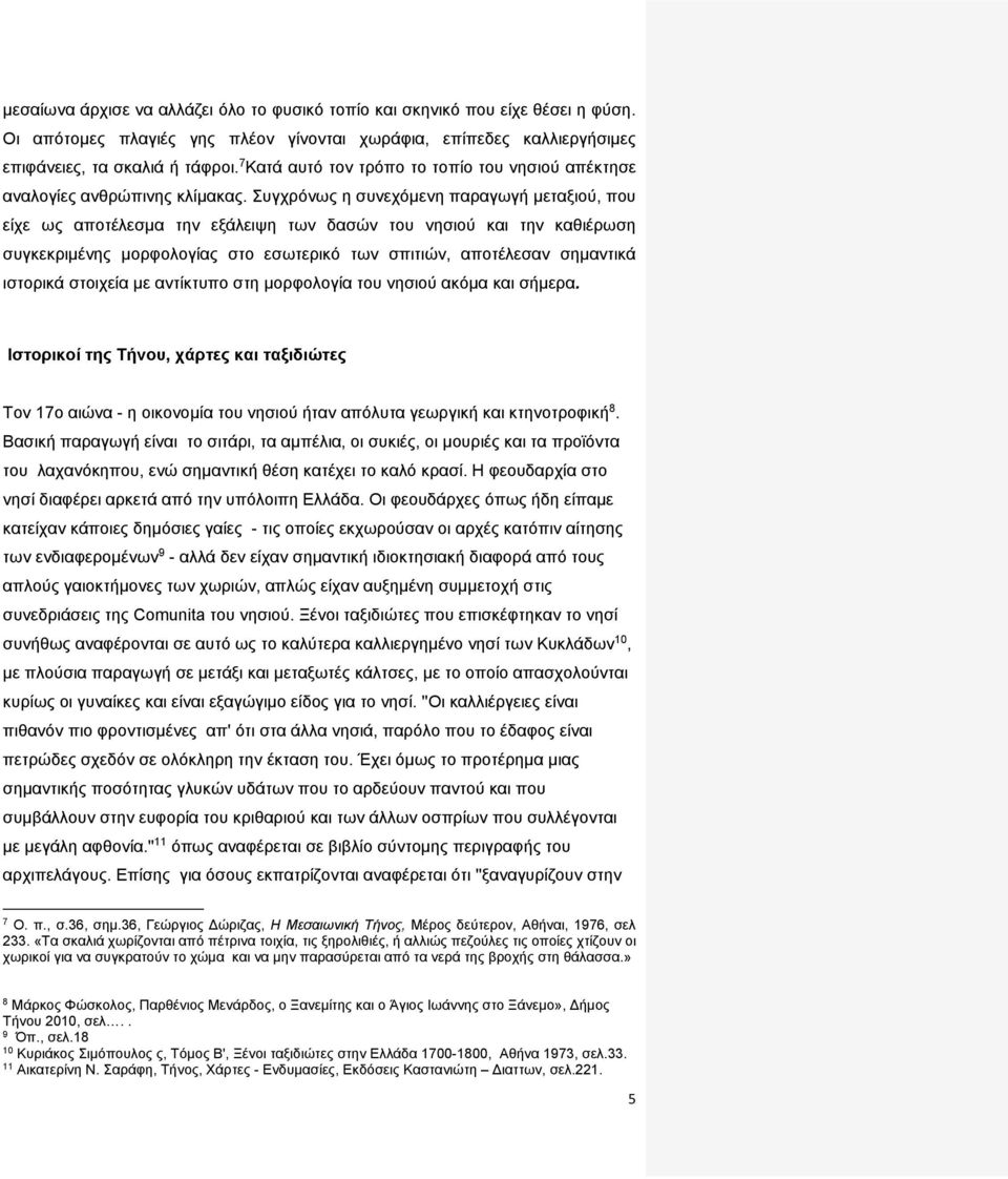 Συγχρόνως η συνεχόμενη παραγωγή μεταξιού, που είχε ως αποτέλεσμα την εξάλειψη των δασών του νησιού και την καθιέρωση συγκεκριμένης μορφολογίας στο εσωτερικό των σπιτιών, αποτέλεσαν σημαντικά ιστορικά