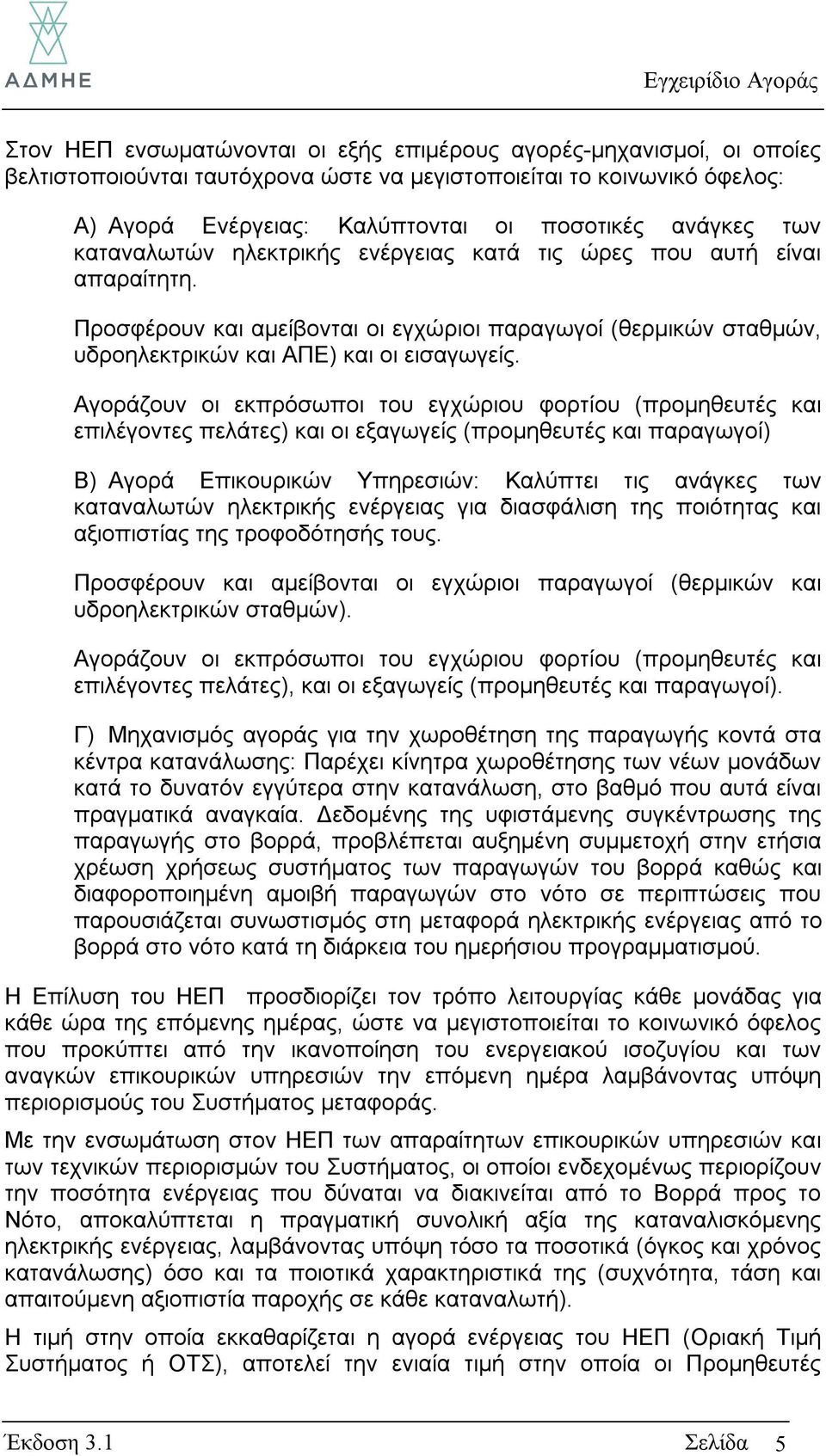 Αγοράζουν οι εκπρόσωποι του εγχώριου φορτίου (προμηθευτές και επιλέγοντες πελάτες) και οι εξαγωγείς (προμηθευτές και παραγωγοί) Β) Αγορά Επικουρικών Υπηρεσιών: Καλύπτει τις ανάγκες των καταναλωτών