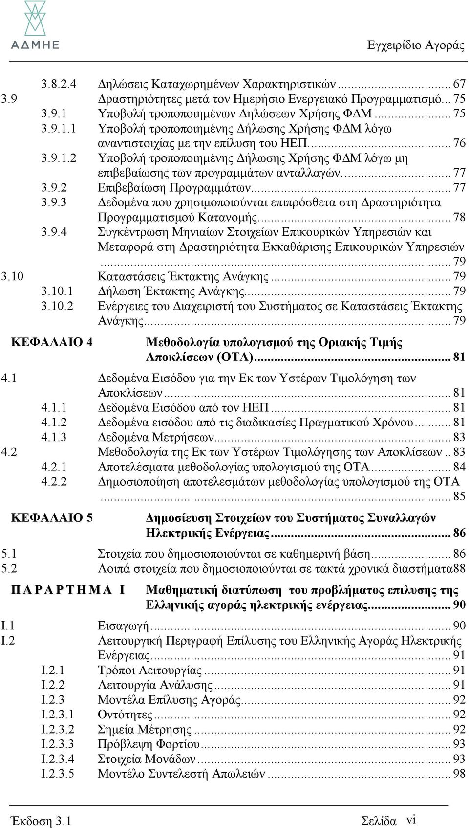 ... 77 3.9.2 Επιβεβαίωση Προγραμμάτων... 77 3.9.3 Δεδομένα που χρησιμοποιούνται επιπρόσθετα στη Δραστηριότητα Προγραμματισμού Κατανομής... 78 3.9.4 Συγκέντρωση Μηνιαίων Στοιχείων Επικουρικών Υπηρεσιών και Μεταφορά στη Δραστηριότητα Εκκαθάρισης Επικουρικών Υπηρεσιών.