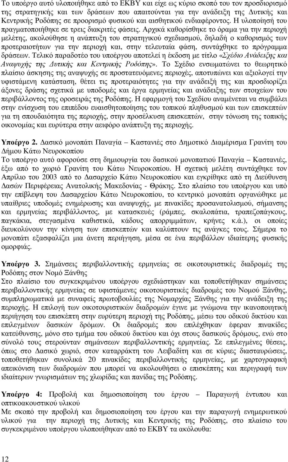 Αρχικά καθορίσθηκε το όραµα για την περιοχή µελέτης, ακολούθησε η ανάπτυξη του στρατηγικού σχεδιασµού, δηλαδή ο καθορισµός των προτεραιοτήτων για την περιοχή και, στην τελευταία φάση, συντάχθηκε το