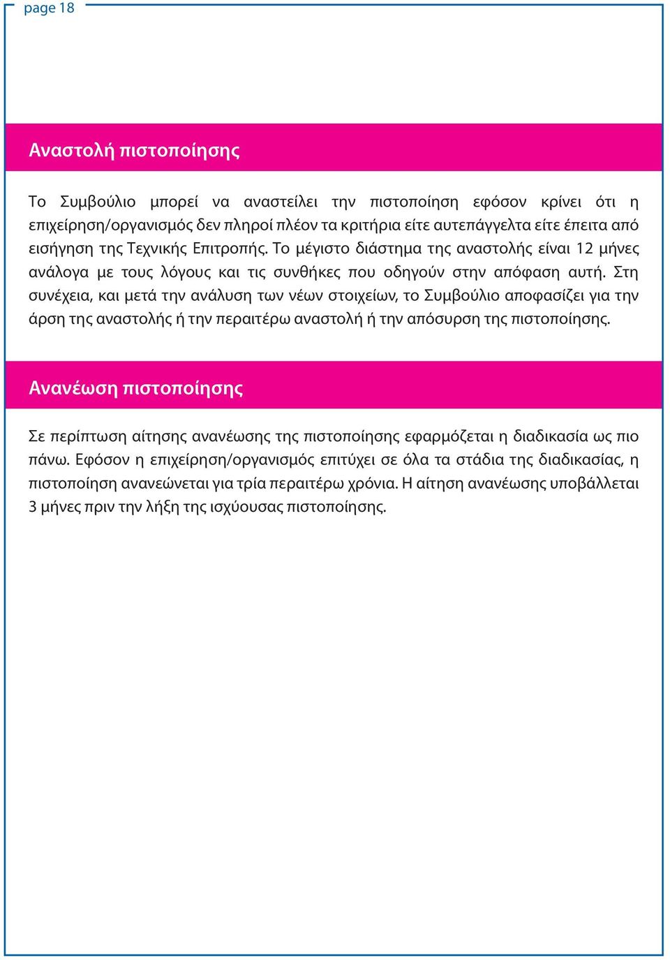 Στη συνέχεια, και μετά την ανάλυση των νέων στοιχείων, το Συμβούλιο αποφασίζει για την άρση της αναστολής ή την περαιτέρω αναστολή ή την απόσυρση της πιστοποίησης.