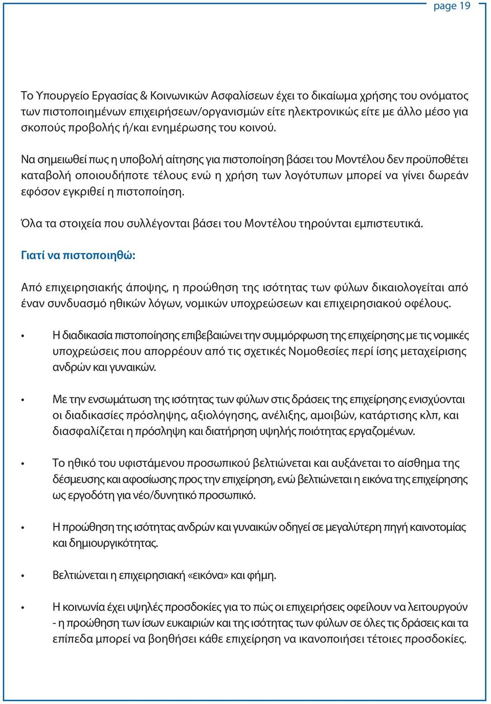 Να σημειωθεί πως η υποβολή αίτησης για πιστοποίηση βάσει του Μοντέλου δεν προϋποθέτει καταβολή οποιουδήποτε τέλους ενώ η χρήση των λογότυπων μπορεί να γίνει δωρεάν εφόσον εγκριθεί η πιστοποίηση.