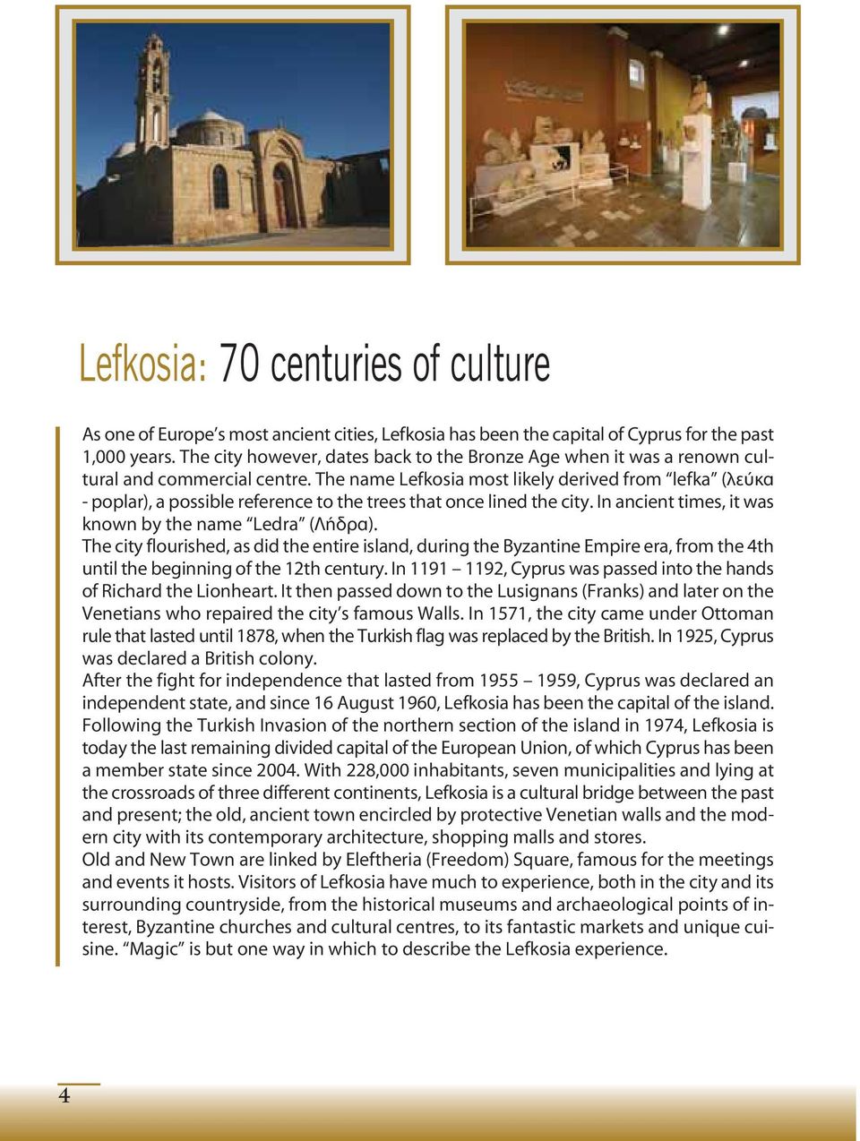 The name Lefkosia most likely derived from lefka (λεύκα - poplar), a possible reference to the trees that once lined the city. In ancient times, it was known by the name Ledra (Λήδρα).