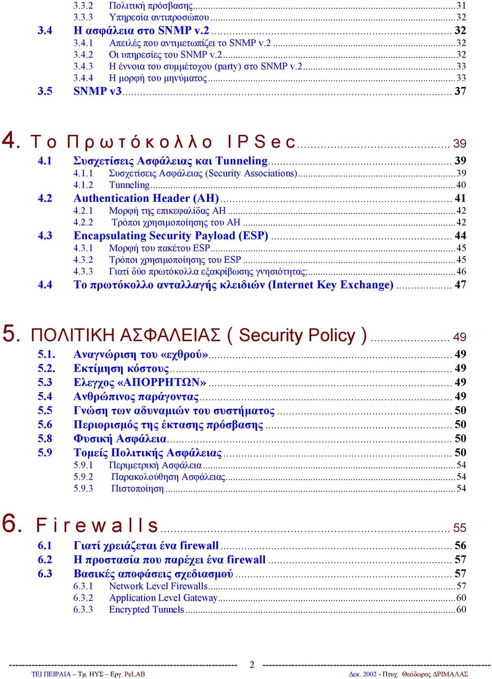 ..39 4.1.2 Tunneling...40 4.2 Authentication Header (ΑΗ)... 41 4.2.1 Μορφή της επικεφαλίδας ΑΗ...42 4.2.2 Τρόποι χρησιμοποίησης του AH...42 4.3 Encapsulating Security Payload (ESP)... 44 4.3.1 Μορφή του πακέτου ESP.