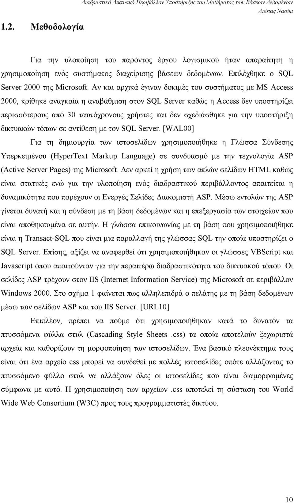 Αν και αρχικά έγιναν δοκιµές του συστήµατος µε MS Access 2000, κρίθηκε αναγκαία η αναβάθµιση στον SQL Server καθώς η Access δεν υποστηρίζει περισσότερους από 30 ταυτόχρονους χρήστες και δεν