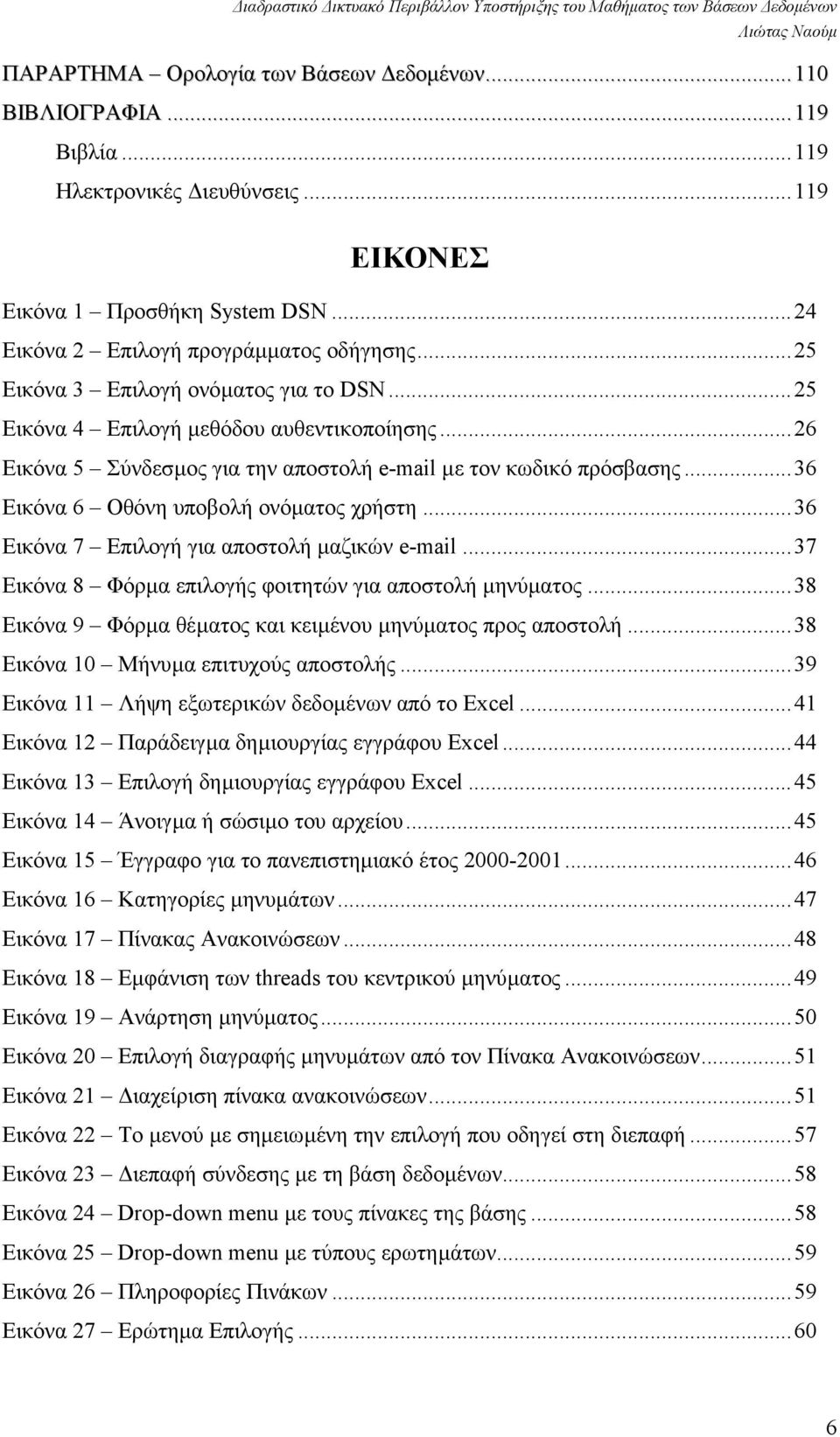 ..36 Εικόνα 6 Οθόνη υποβολή ονόµατος χρήστη...36 Εικόνα 7 Επιλογή για αποστολή µαζικών e-mail...37 Εικόνα 8 Φόρµα επιλογής φοιτητών για αποστολή µηνύµατος.