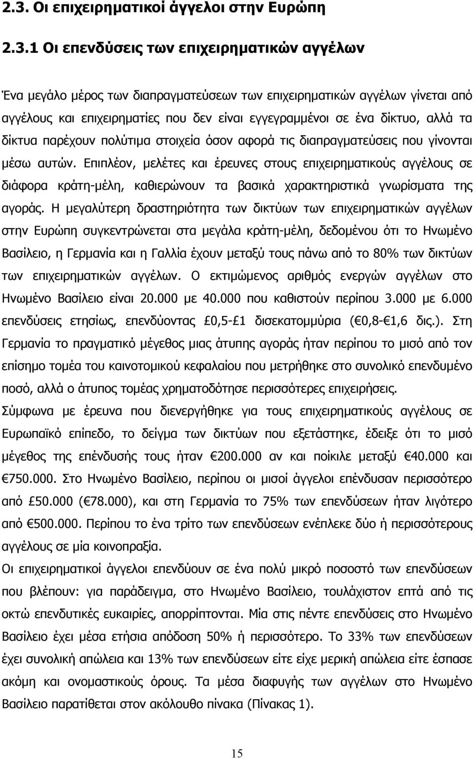 Επιπλέον, µελέτες και έρευνες στους επιχειρηµατικούς αγγέλους σε διάφορα κράτη-µέλη, καθιερώνουν τα βασικά χαρακτηριστικά γνωρίσµατα της αγοράς.