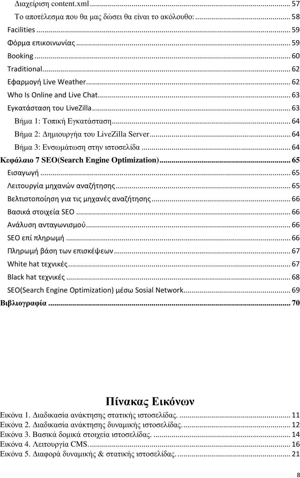 .. 64 Κεφάλαιο 7 SEO(Search Engine Optimization)... 65 Εισαγωγή... 65 Λειτουργία μηχανών αναζήτησης... 65 Βελτιστοποίηση για τις μηχανές αναζήτησης... 66 Βασικά στοιχεία SEO... 66 Aνάλυση ανταγωνισμού.