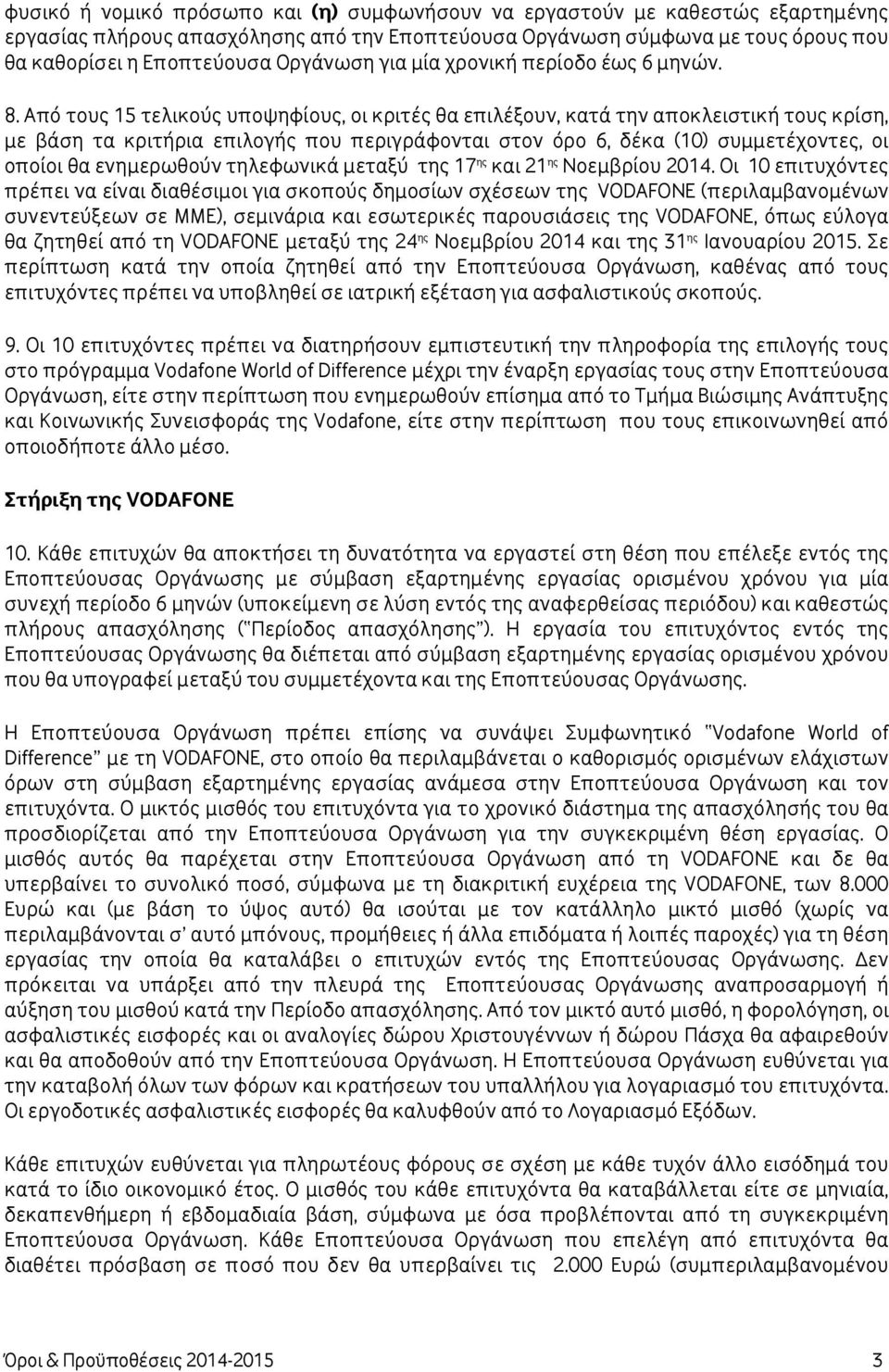 Από τους 15 τελικούς υποψηφίους, οι κριτές θα επιλέξουν, κατά την αποκλειστική τους κρίση, με βάση τα κριτήρια επιλογής που περιγράφονται στον όρο 6, δέκα (10) συμμετέχοντες, οι οποίοι θα ενημερωθούν