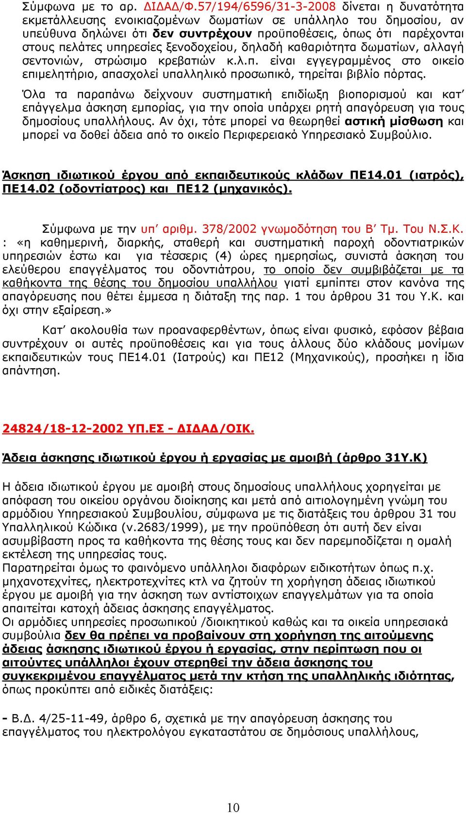 υπηρεσίες ξενοδοχείου, δηλαδή καθαριότητα δωματίων, αλλαγή σεντονιών, στρώσιμο κρεβατιών κ.λ.π. είναι εγγεγραμμένος στο οικείο επιμελητήριο, απασχολεί υπαλληλικό προσωπικό, τηρείται βιβλίο πόρτας.