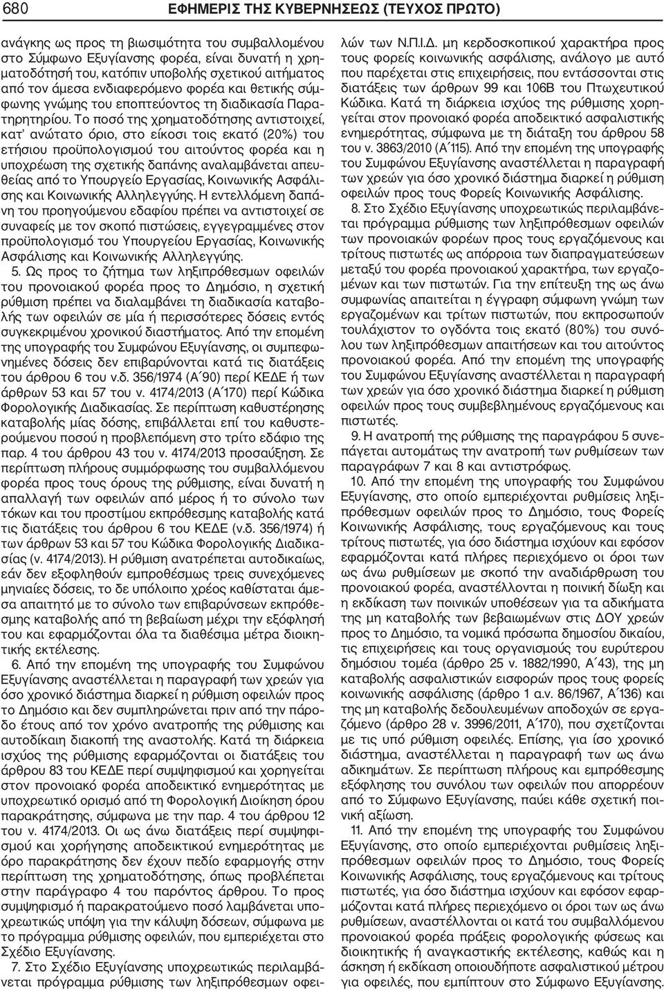 Το ποσό της χρηματοδότησης αντιστοιχεί, κατ ανώτατο όριο, στο είκοσι τοις εκατό (20%) του ετήσιου προϋπολογισμού του αιτούντος φορέα και η υποχρέωση της σχετικής δαπάνης αναλαμβάνεται απευ θείας από