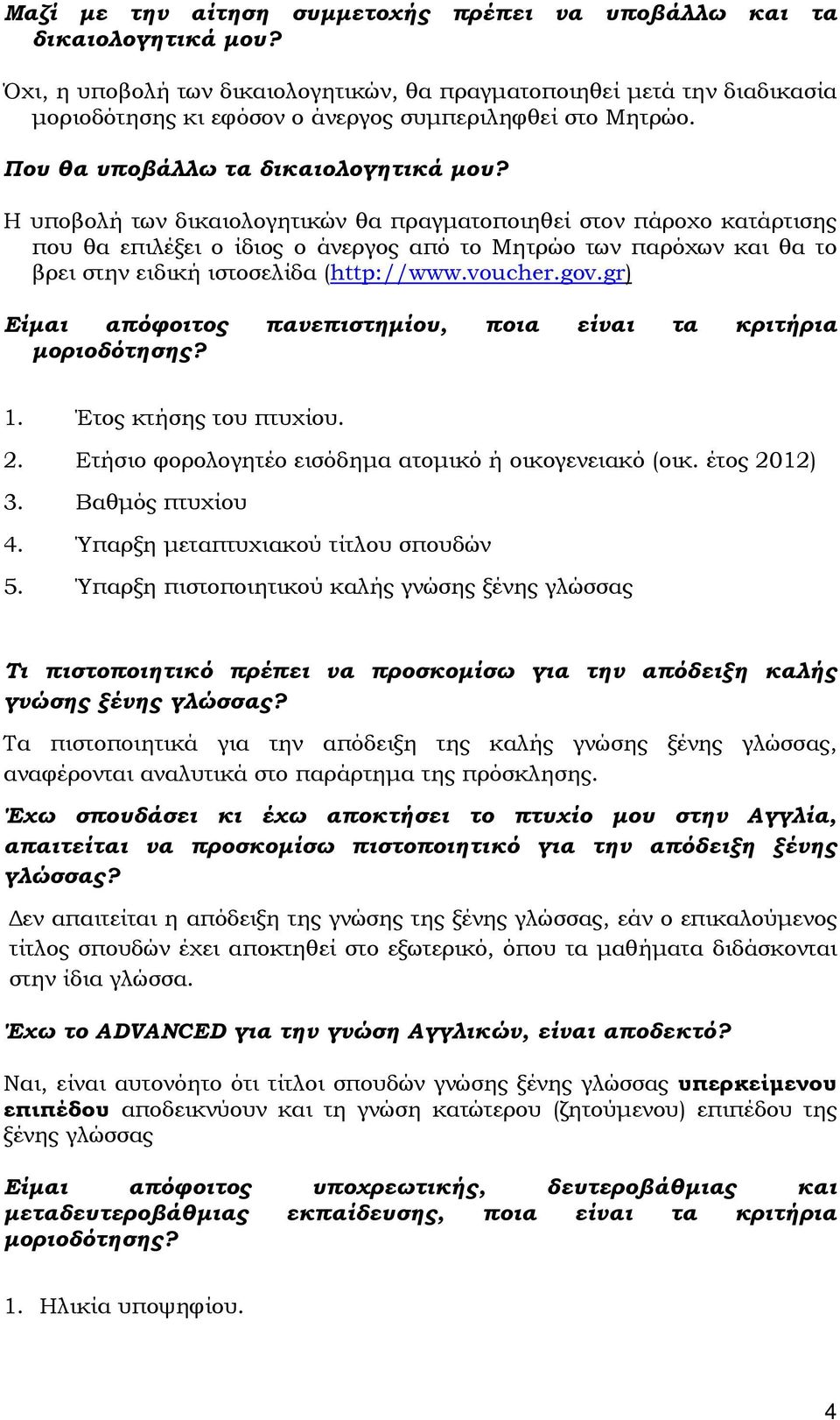Η υποβολή των δικαιολογητικών θα πραγµατοποιηθεί στον πάροχο κατάρτισης που θα επιλέξει ο ίδιος ο άνεργος από το Μητρώο των παρόχων και θα το βρει στην ειδική ιστοσελίδα (http://www.voucher.gov.