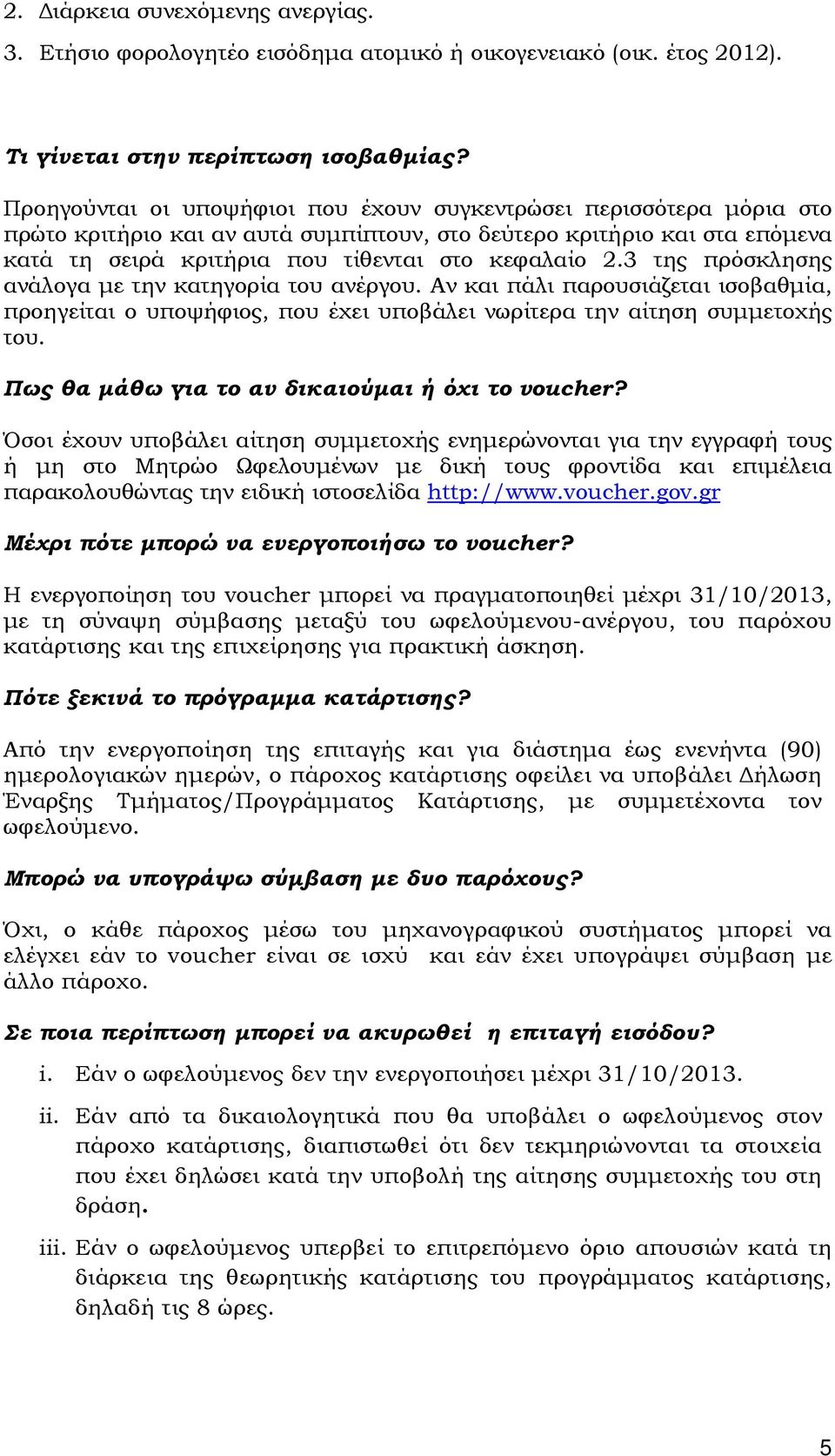 3 της πρόσκλησης ανάλογα µε την κατηγορία του ανέργου. Αν και πάλι παρουσιάζεται ισοβαθµία, προηγείται ο υποψήφιος, που έχει υποβάλει νωρίτερα την αίτηση συµµετοχής του.