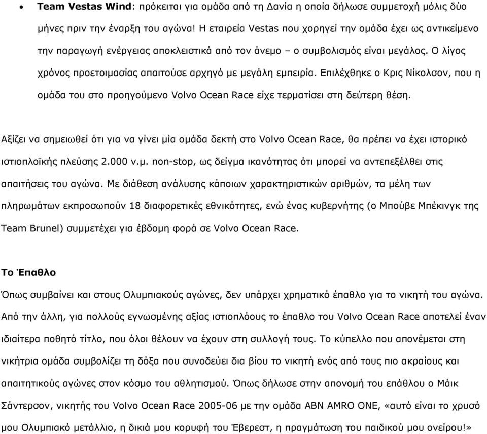 Ο λίγος χρόνος προετοιμασίας απαιτούσε αρχηγό με μεγάλη εμπειρία. Επιλέχθηκε ο Κρις Νίκολσον, που η ομάδα του στο προηγούμενο Volvo Ocean Race είχε τερματίσει στη δεύτερη θέση.