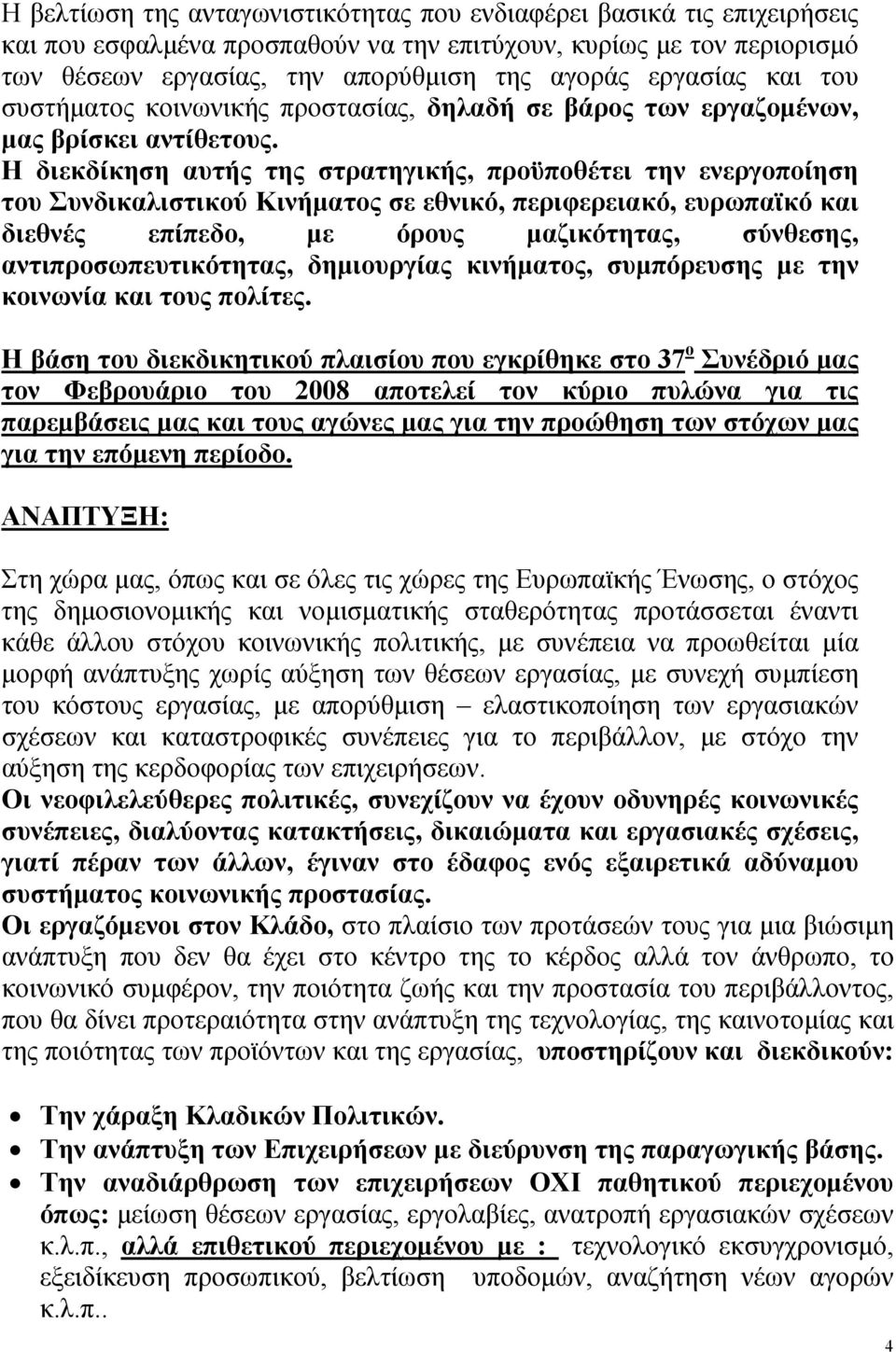 Η διεκδίκηση αυτής της στρατηγικής, προϋποθέτει την ενεργοποίηση του Συνδικαλιστικού Κινήματος σε εθνικό, περιφερειακό, ευρωπαϊκό και διεθνές επίπεδο, με όρους μαζικότητας, σύνθεσης,