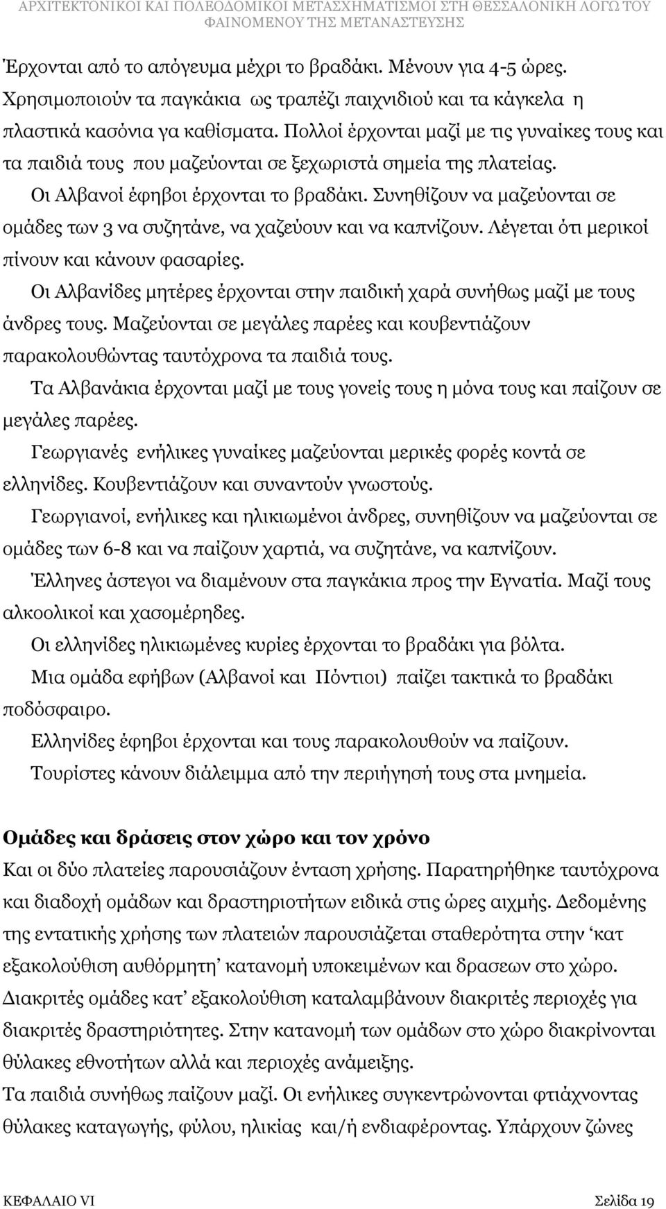 Συνηθίζουν να μαζεύονται σε ομάδες των 3 να συζητάνε, να χαζεύουν και να καπνίζουν. Λέγεται ότι μερικοί πίνουν και κάνουν φασαρίες.