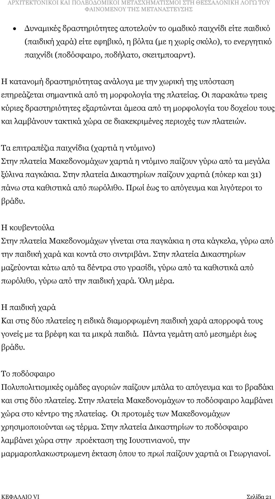 Οι παρακάτω τρεις κύριες δραστηριότητες εξαρτώνται άμεσα από τη μορφολογία του δοχείου τους και λαμβάνουν τακτικά χώρα σε διακεκριμένες περιοχές των πλατειών.