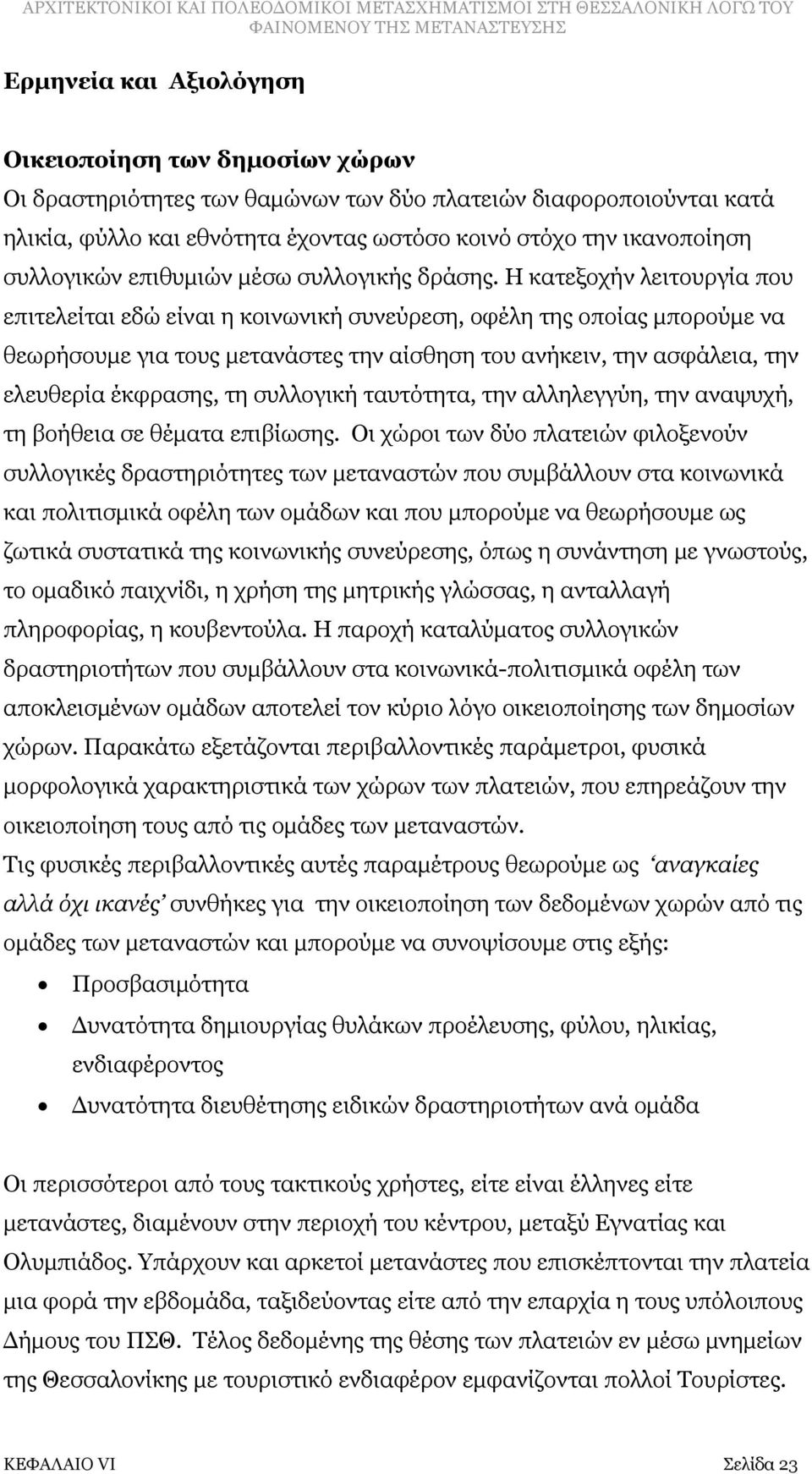 Η κατεξοχήν λειτουργία που επιτελείται εδώ είναι η κοινωνική συνεύρεση, οφέλη της οποίας μπορούμε να θεωρήσουμε για τους μετανάστες την αίσθηση του ανήκειν, την ασφάλεια, την ελευθερία έκφρασης, τη