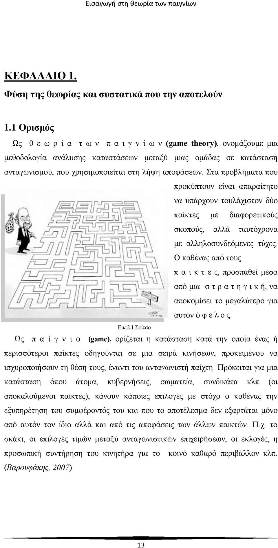 Στα προβλήματα που προκύπτουν είναι απαραίτητο να υπάρχουν τουλάχιστον δύο παίκτες με διαφορετικούς σκοπούς, αλλά ταυτόχρονα με αλληλοσυνδεόμενες τύχες.